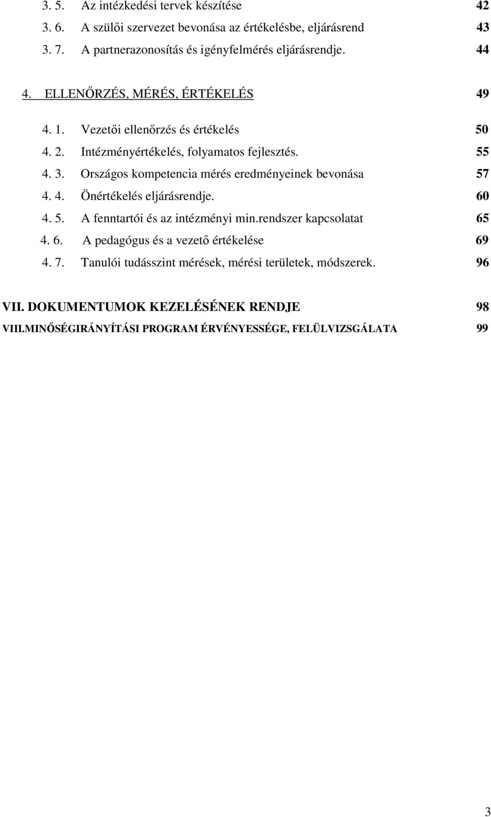 Országos kompetencia mérés eredményeinek bevonása 57 4. 4. Önértékelés eljárásrendje. 60 4. 5. A fenntartói és az intézményi min.rendszer kapcsolatat 65 4. 6. A pedagógus és a vezetı értékelése 69 4.