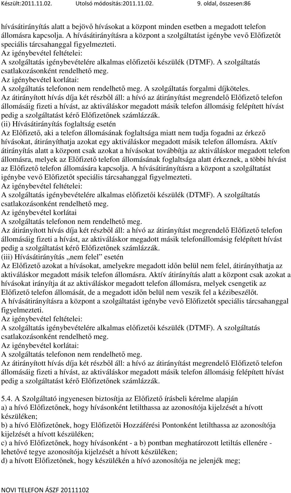 Az igénybevétel feltételei: A szolgáltatás igénybevételére alkalmas elıfizetıi készülék (DTMF). A szolgáltatás csatlakozásonként rendelhetı meg.