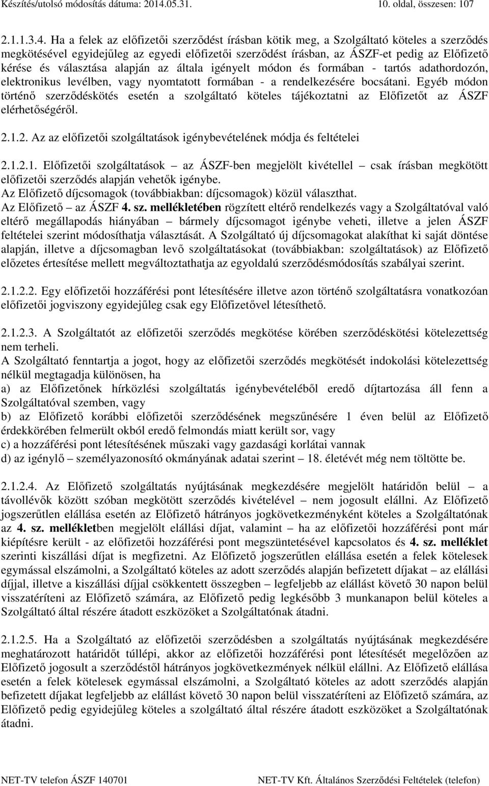 Ha a felek az előfizetői szerződést írásban kötik meg, a Szolgáltató köteles a szerződés megkötésével egyidejűleg az egyedi előfizetői szerződést írásban, az ÁSZF-et pedig az Előfizető kérése és