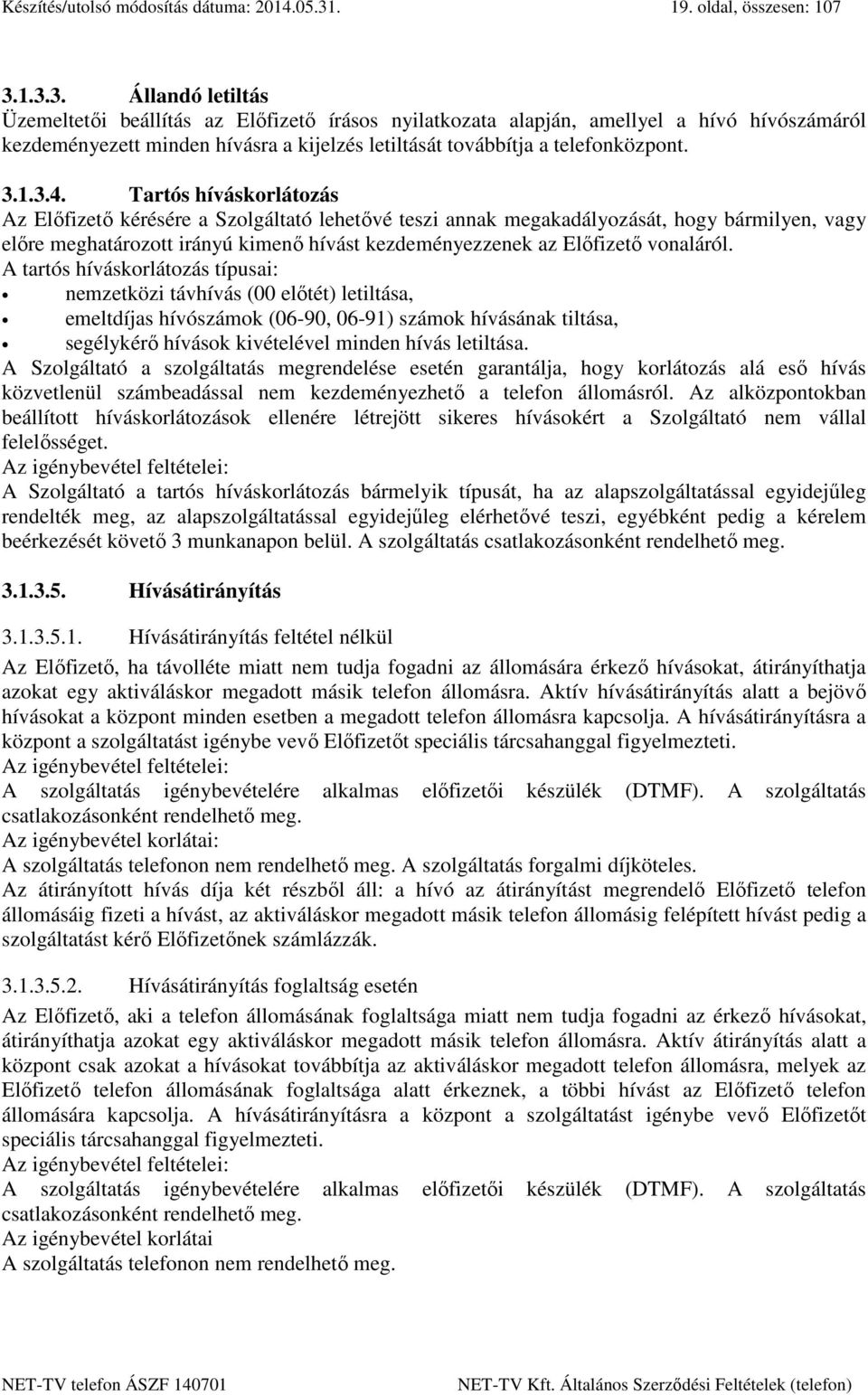 1.3.3. Állandó letiltás Üzemeltetői beállítás az Előfizető írásos nyilatkozata alapján, amellyel a hívó hívószámáról kezdeményezett minden hívásra a kijelzés letiltását továbbítja a telefonközpont. 3.