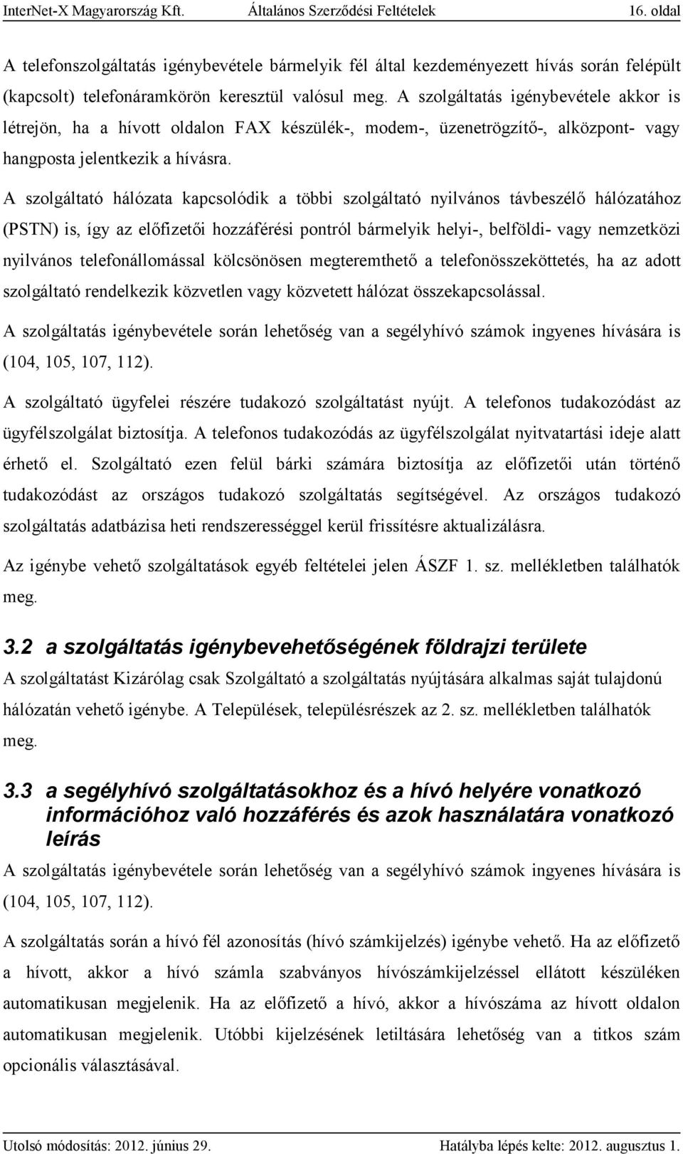 A szolgáltatás igénybevétele akkor is létrejön, ha a hívott oldalon FAX készülék-, modem-, üzenetrögzítő-, alközpont- vagy hangposta jelentkezik a hívásra.