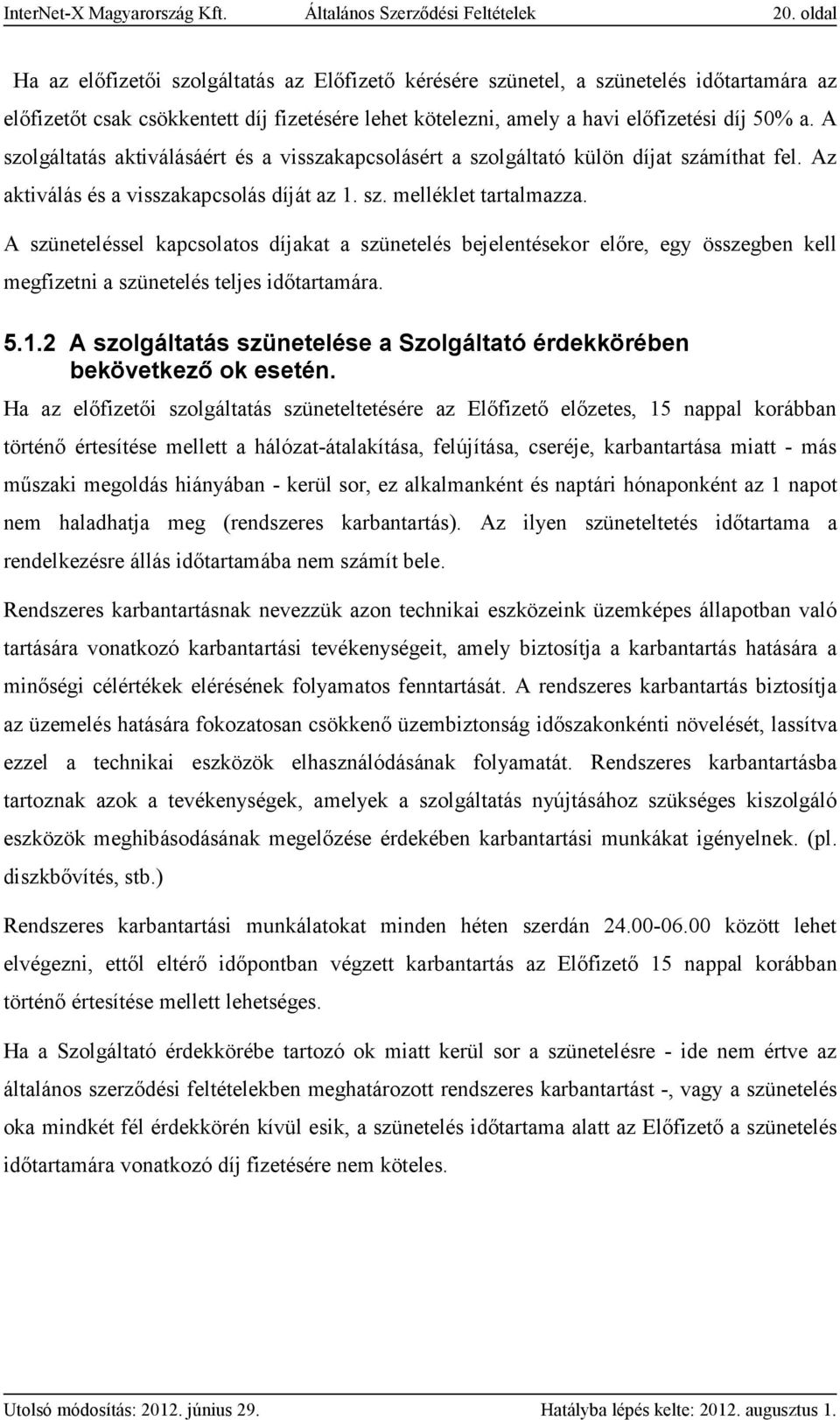 A szolgáltatás aktiválásáért és a visszakapcsolásért a szolgáltató külön díjat számíthat fel. Az aktiválás és a visszakapcsolás díját az 1. sz. melléklet tartalmazza.