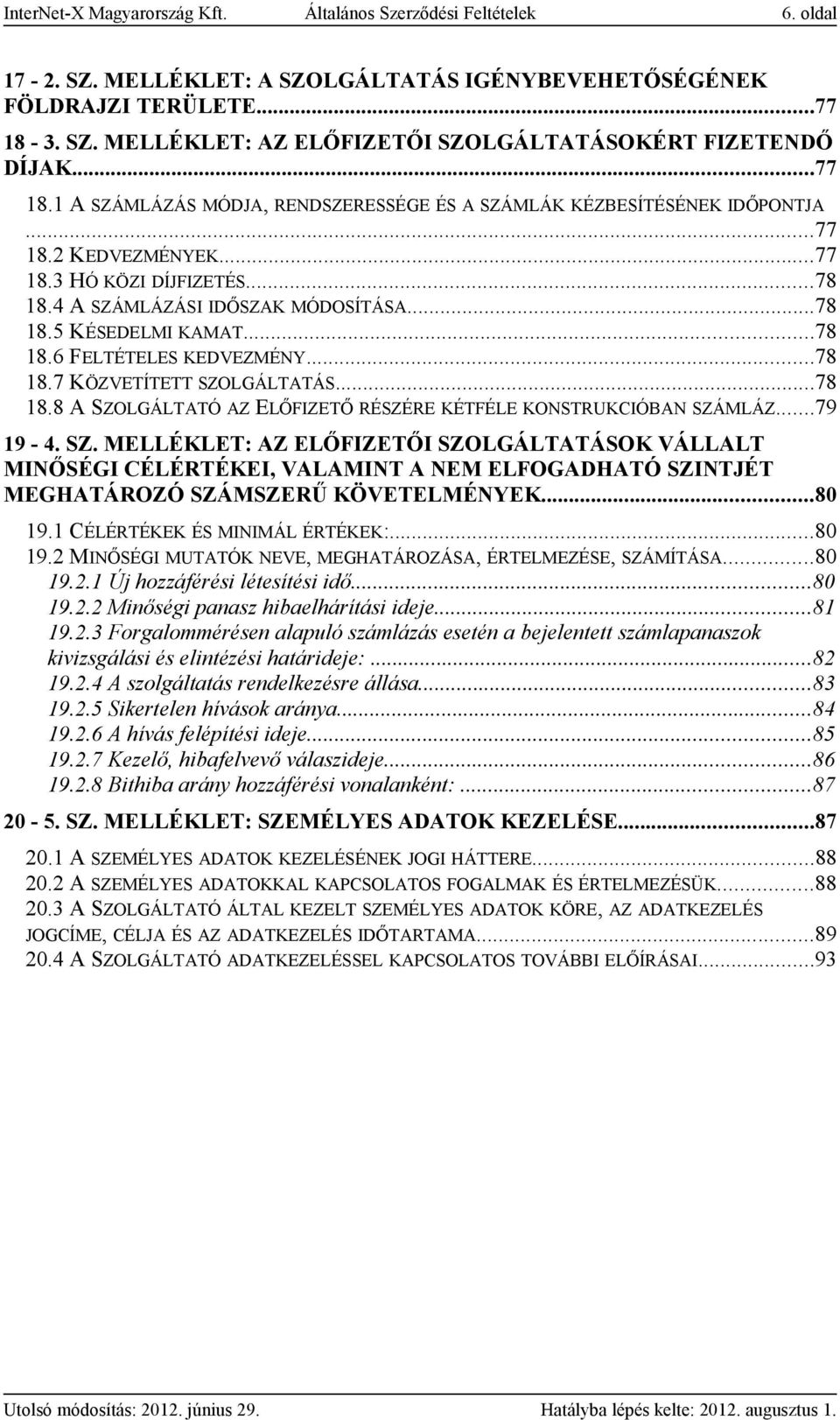 ..78 18.6 FELTÉTELES KEDVEZMÉNY...78 18.7 KÖZVETÍTETT SZOLGÁLTATÁS...78 18.8 A SZOLGÁLTATÓ AZ ELŐFIZETŐ RÉSZÉRE KÉTFÉLE KONSTRUKCIÓBAN SZÁMLÁZ...79 19-4. SZ. MELLÉKLET: AZ ELŐFIZETŐI SZOLGÁLTATÁSOK VÁLLALT MINŐSÉGI CÉLÉRTÉKEI, VALAMINT A NEM ELFOGADHATÓ SZINTJÉT MEGHATÁROZÓ SZÁMSZERŰ KÖVETELMÉNYEK.