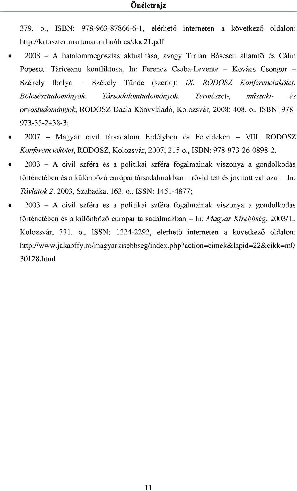 RODOSZ Konferenciakötet. Bölcsésztudományok. Társadalomtudományok. Természet-, műszaki- és orvostudományok, RODOSZ-Dacia Könyvkiadó, Kolozsvár, 2008; 408. o., ISBN: 978-973-35-2438-3; 2007 Magyar civil társadalom Erdélyben és Felvidéken VIII.