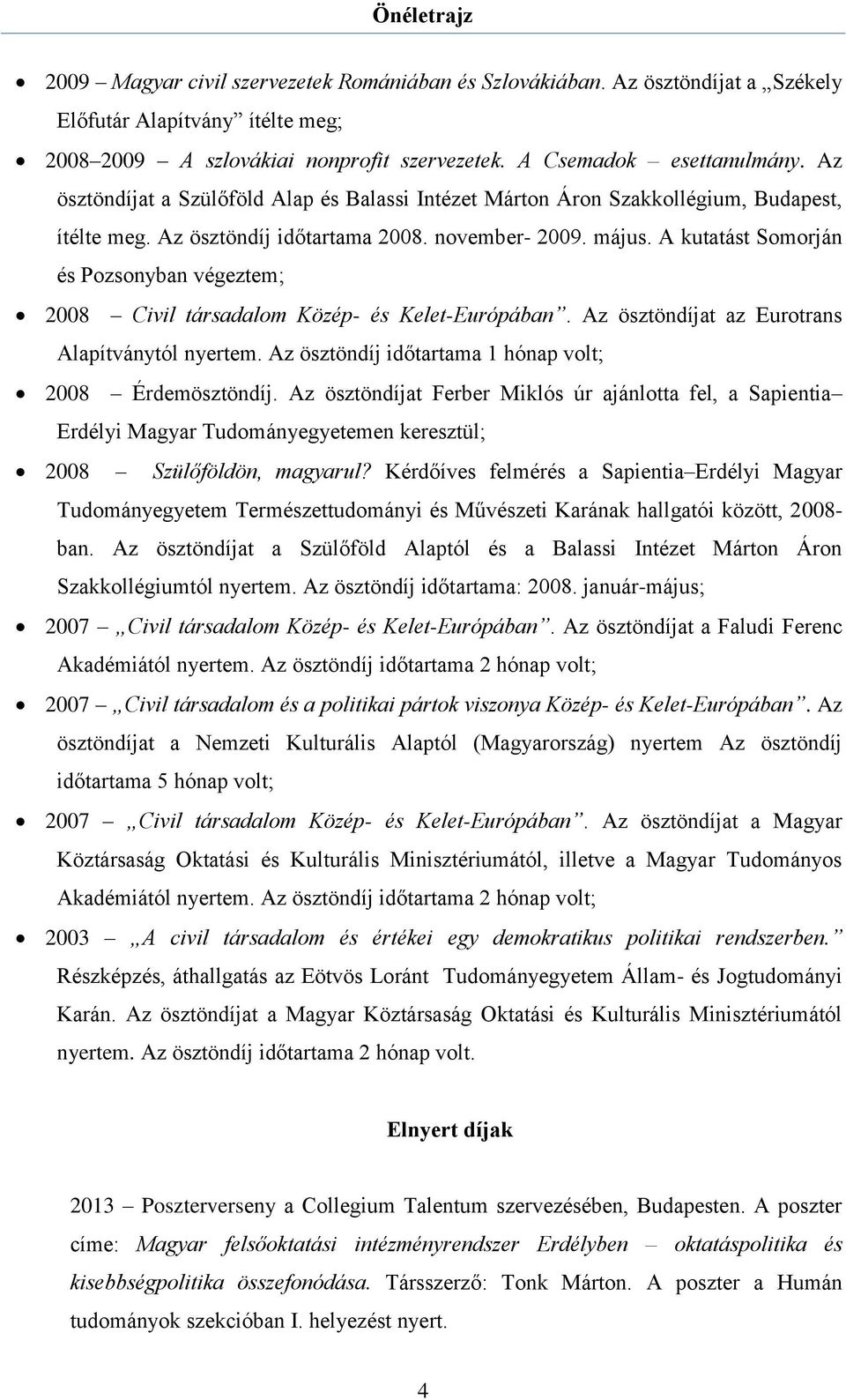 A kutatást Somorján és Pozsonyban végeztem; 2008 Civil társadalom Közép- és Kelet-Európában. Az ösztöndíjat az Eurotrans Alapítványtól nyertem.