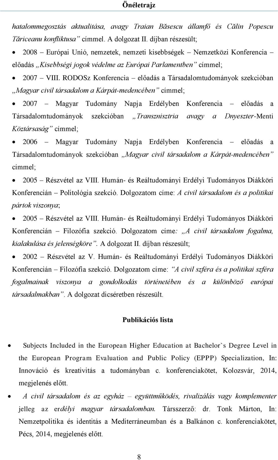 RODOSz Konferencia előadás a Társadalomtudományok szekcióban Magyar civil társadalom a Kárpát-medencében címmel; 2007 Magyar Tudomány Napja Erdélyben Konferencia előadás a Társadalomtudományok