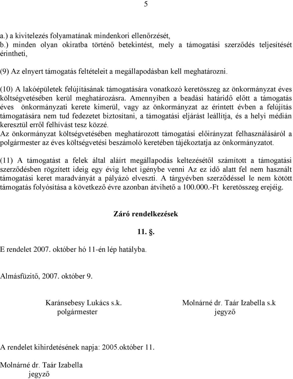 (10) A lakóépületek felújításának támogatására vonatkozó keretösszeg az önkormányzat éves költségvetésében kerül meghatározásra.