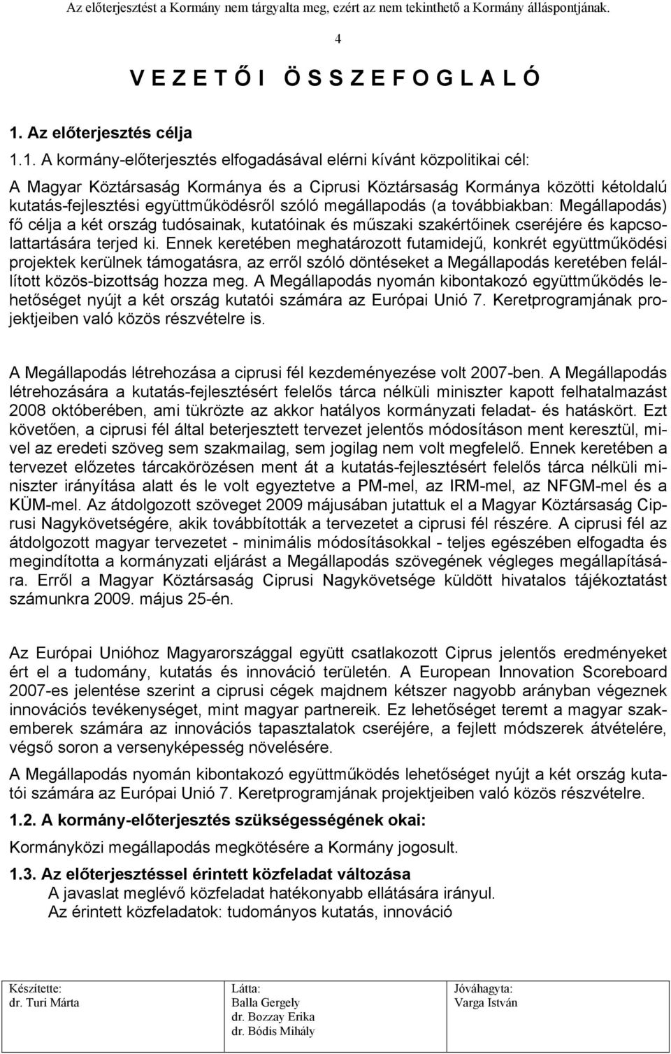 1. A kormány-előterjesztés elfogadásával elérni kívánt közpolitikai cél: A Magyar Köztársaság Kormánya és a Ciprusi Köztársaság Kormánya közötti kétoldalú kutatás-fejlesztési együttműködésről szóló