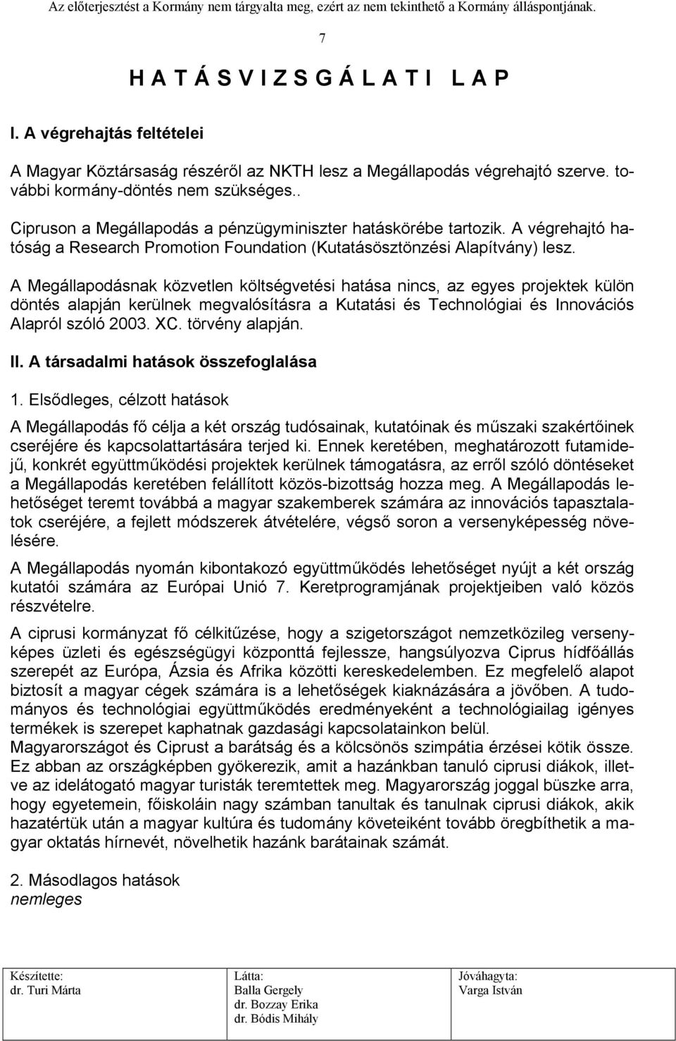 A Megállapodásnak közvetlen költségvetési hatása nincs, az egyes projektek külön döntés alapján kerülnek megvalósításra a Kutatási és Technológiai és Innovációs Alapról szóló 2003. XC.