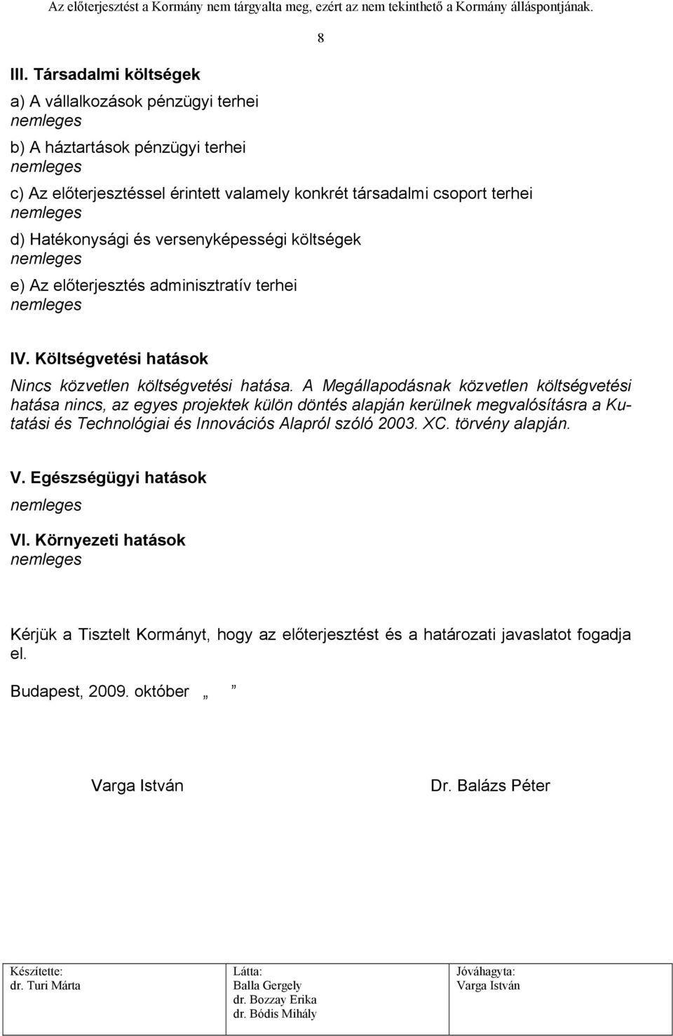 A Megállapodásnak közvetlen költségvetési hatása nincs, az egyes projektek külön döntés alapján kerülnek megvalósításra a Kutatási és Technológiai és Innovációs Alapról szóló 2003. XC.