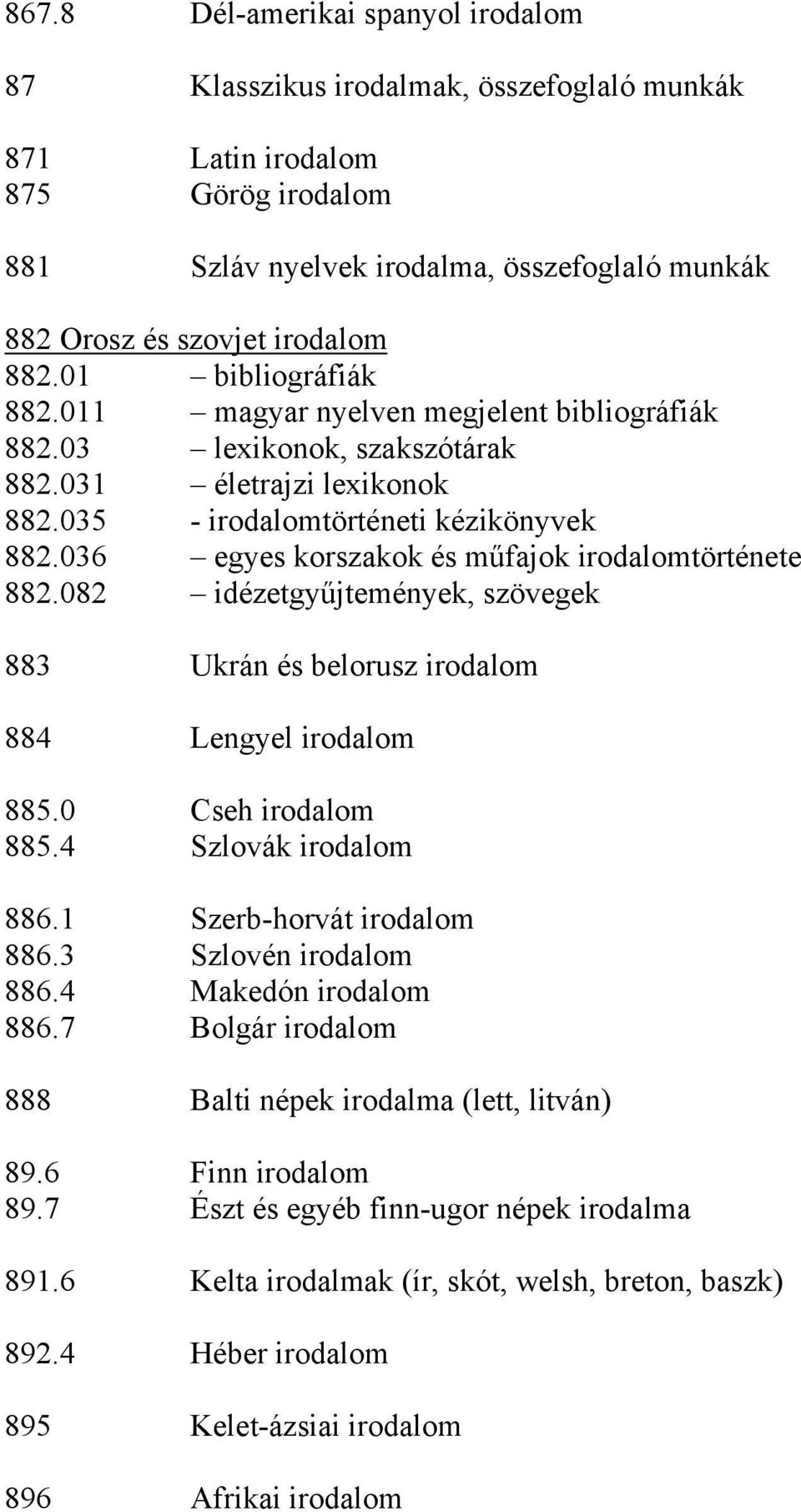 036 egyes korszakok és műfajok irodalomtörténete 882.082 idézetgyűjtemények, szövegek 883 Ukrán és belorusz irodalom 884 Lengyel irodalom 885.0 Cseh irodalom 885.4 Szlovák irodalom 886.