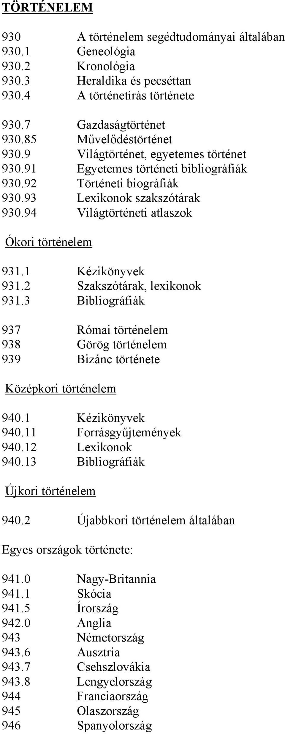 1 Kézikönyvek 931.2 Szakszótárak, lexikonok 931.3 Bibliográfiák 937 Római történelem 938 Görög történelem 939 Bizánc története Középkori történelem 940.1 Kézikönyvek 940.11 Forrásgyűjtemények 940.