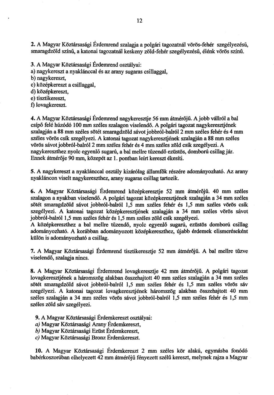 lovagkereszt. 4. A Magyar Köztársasági Érdemrend nagykeresztje 56 mm átmérőjű. A jobb vállról a bal csípő felé húzódó 100 min széles szalagon viselendő.