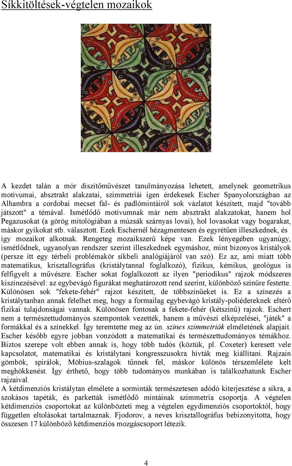Ismétlődő motívumnak már nem absztrakt alakzatokat, hanem hol Pegazusokat (a görög mitológiában a múzsák szárnyas lovai), hol lovasokat vagy bogarakat, máskor gyíkokat stb. választott.