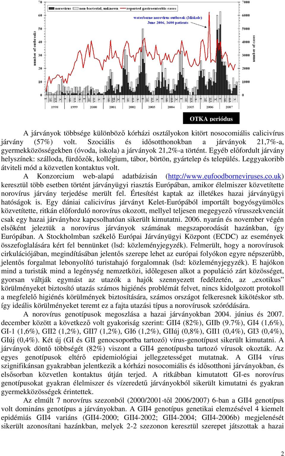 Egyéb előfordult járvány helyszínek: szálloda, fürdőzők, kollégium, tábor, börtön, gyártelep és település. Leggyakoribb átviteli mód a közvetlen kontaktus volt.