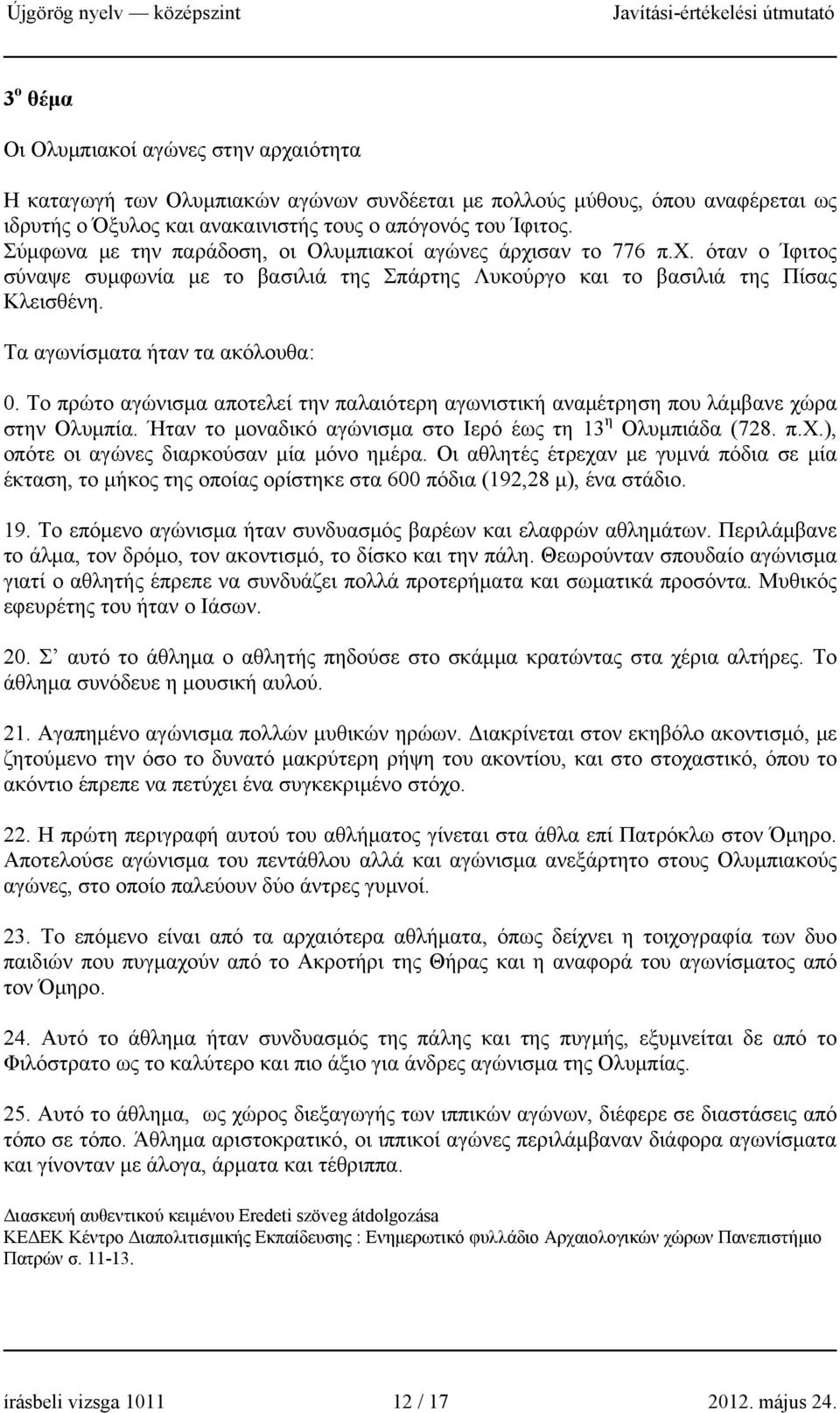 Τα αγωνίσματα ήταν τα ακόλουθα: 0. Το πρώτο αγώνισμα αποτελεί την παλαιότερη αγωνιστική αναμέτρηση που λάμβανε χώρα στην Ολυμπία. Ήταν το μοναδικό αγώνισμα στο Ιερό έως τη 13 η Ολυμπιάδα (728. π.χ.), οπότε οι αγώνες διαρκούσαν μία μόνο ημέρα.