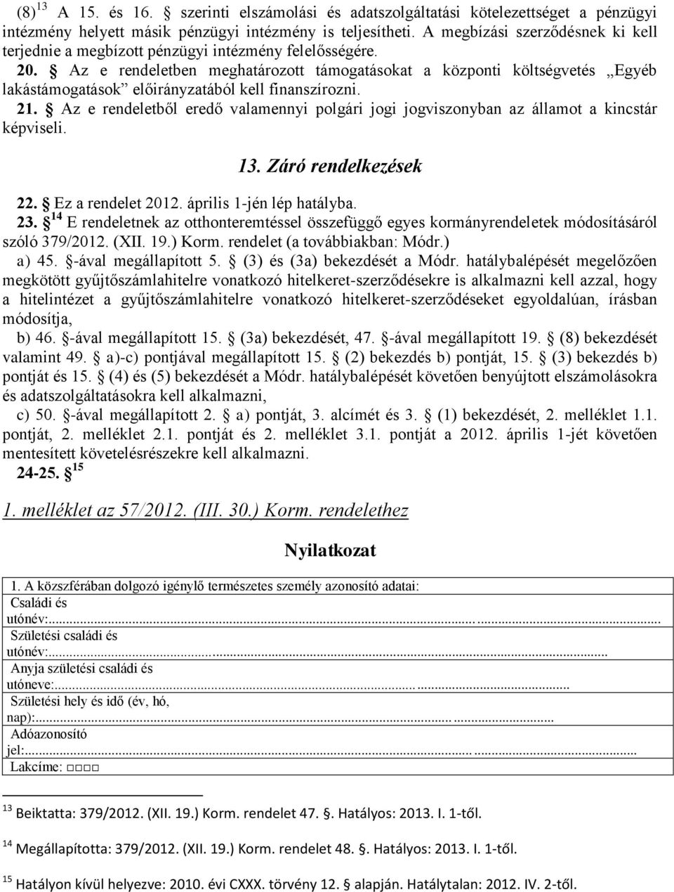 Az e rendeletben meghatározott támogatásokat a központi költségvetés Egyéb lakástámogatások előirányzatából kell finanszírozni. 21.