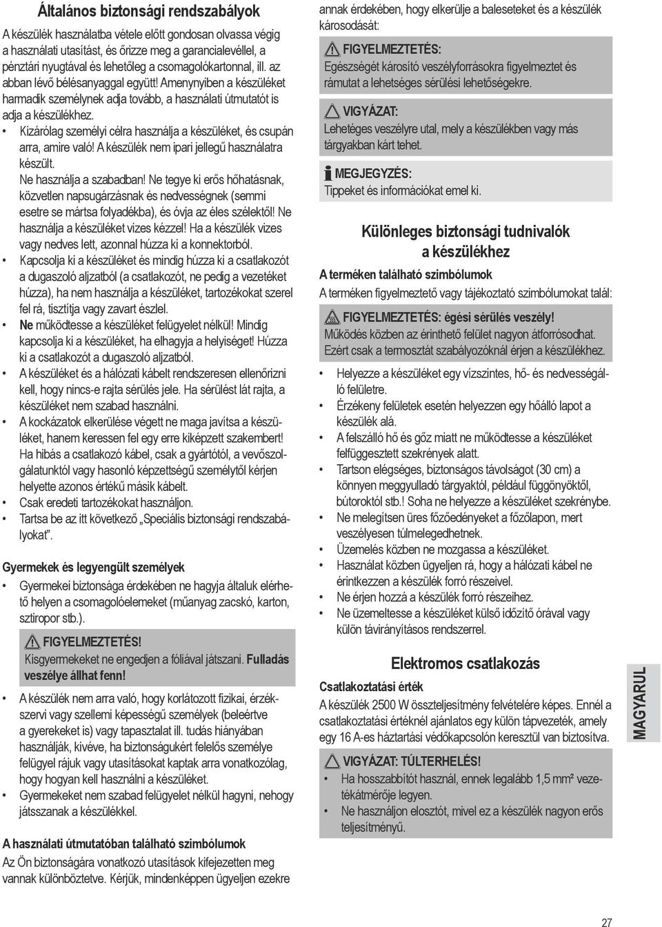 Kizárólag személyi célra használja a készüléket, és csupán arra, amire való! A készülék nem ipari jellegű használatra készült. Ne használja a szabadban!