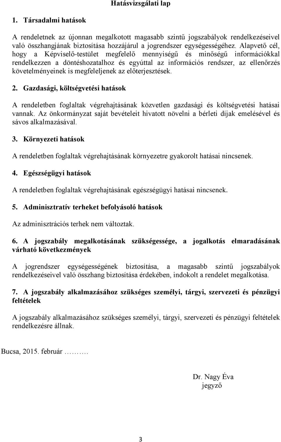 megfeleljenek az előterjesztések. 2. Gazdasági, költségvetési hatások A rendeletben foglaltak végrehajtásának közvetlen gazdasági és költségvetési hatásai vannak.