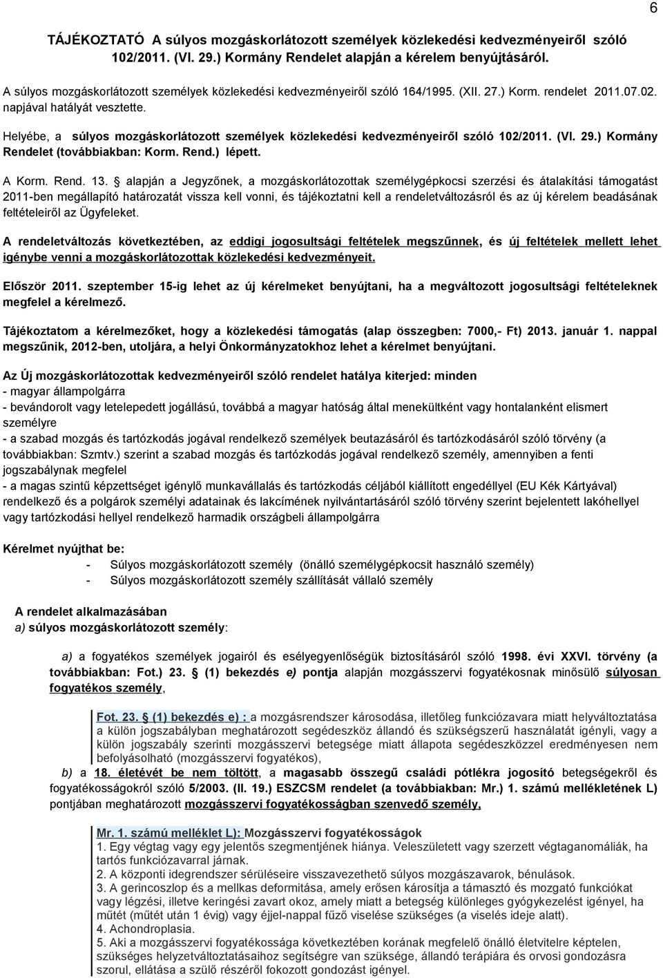 Helyébe, a súlyos mozgáskorlátozott személyek közlekedi kedvezményeiről szóló 102/2011. (VI. 29.) Kormány Rendelet (továbbiakban: Korm. Rend.) lépett. A Korm. Rend. 13.