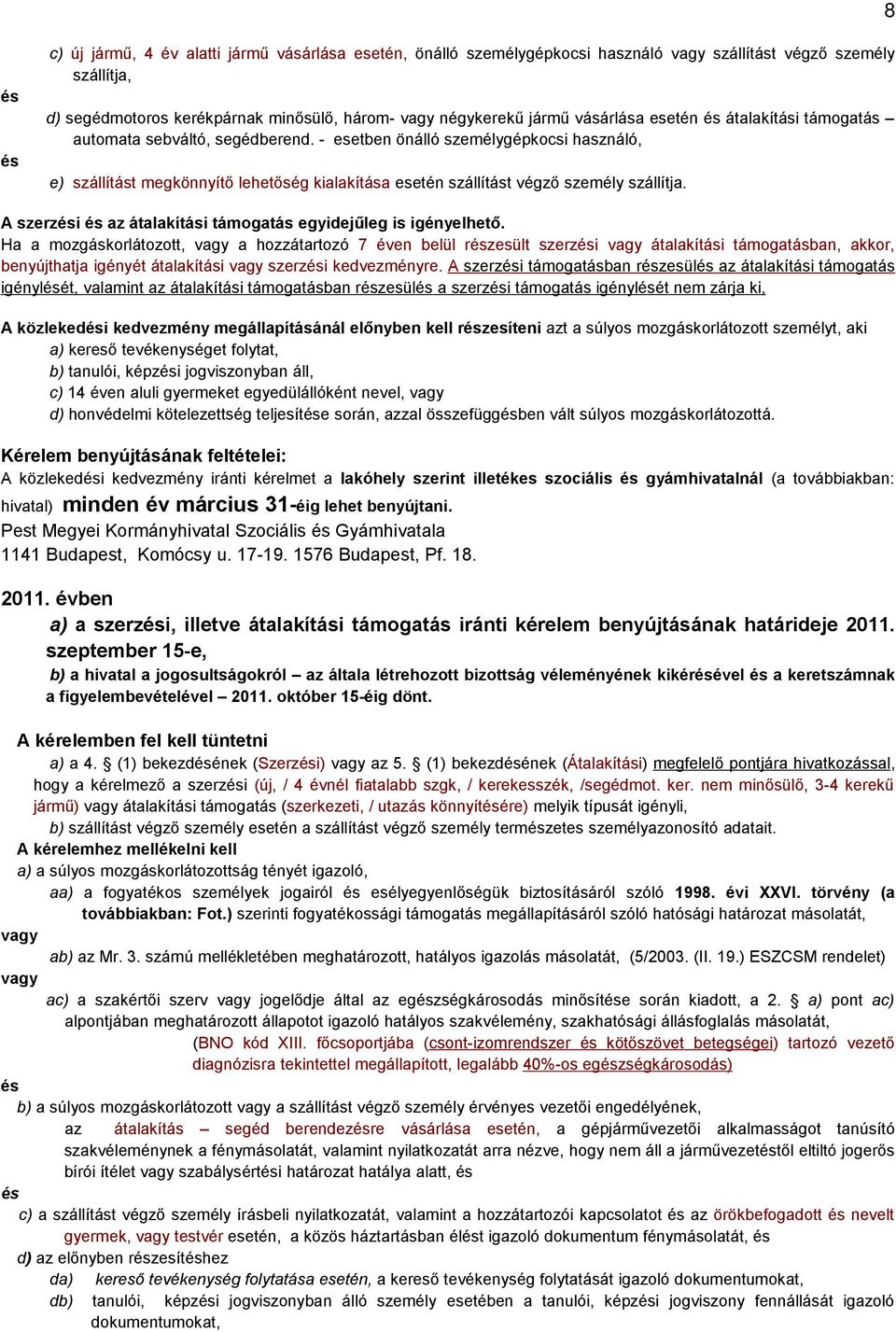 - esetben önálló személygépkocsi használó, e) szállítást megkönnyítő lehetőség kialakítása esetén szállítást végző személy szállítja. A szerzi az átalakítási támogatás egyidejűleg is igényelhető.