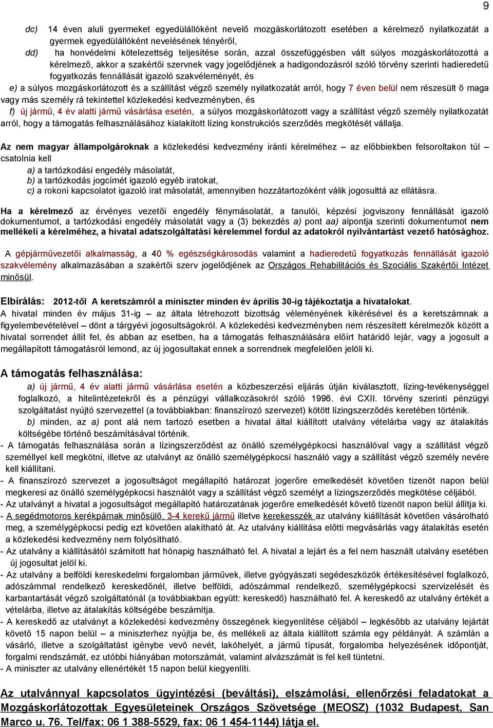 szakvéleményét, e) a súlyos mozgáskorlátozott a szállítást végző személy nyilatkozatát arról, hogy 7 éven belül nem rzesült ő maga vagy más személy rá tekintettel közlekedi kedvezményben, f) új