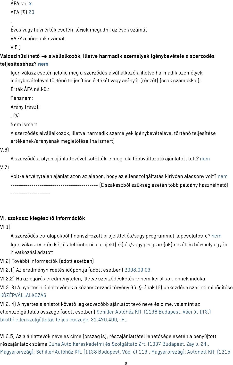 (rész): (%) Nem ismert A szerződés alvállalkozók illetve harmadik személyek igénybevételével történő teljesítése értékének/arányának megjelölése (ha ismert) V.