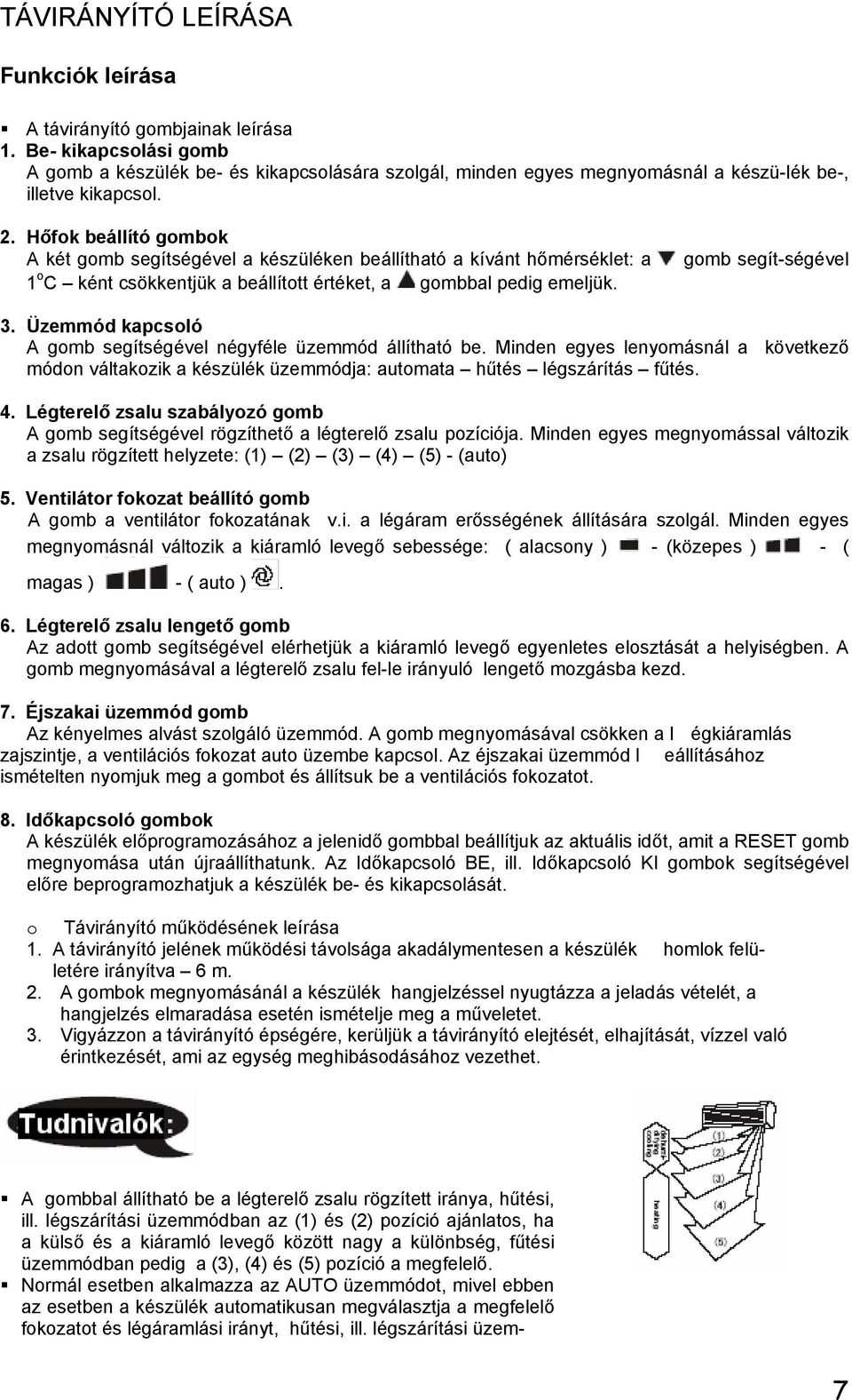Hőfok beállító gombok A két gomb segítségével a készüléken beállítható a kívánt hőmérséklet: a 1 o C ként csökkentjük a beállított értéket, a gombbal pedig emeljük. gomb segít-ségével 3.