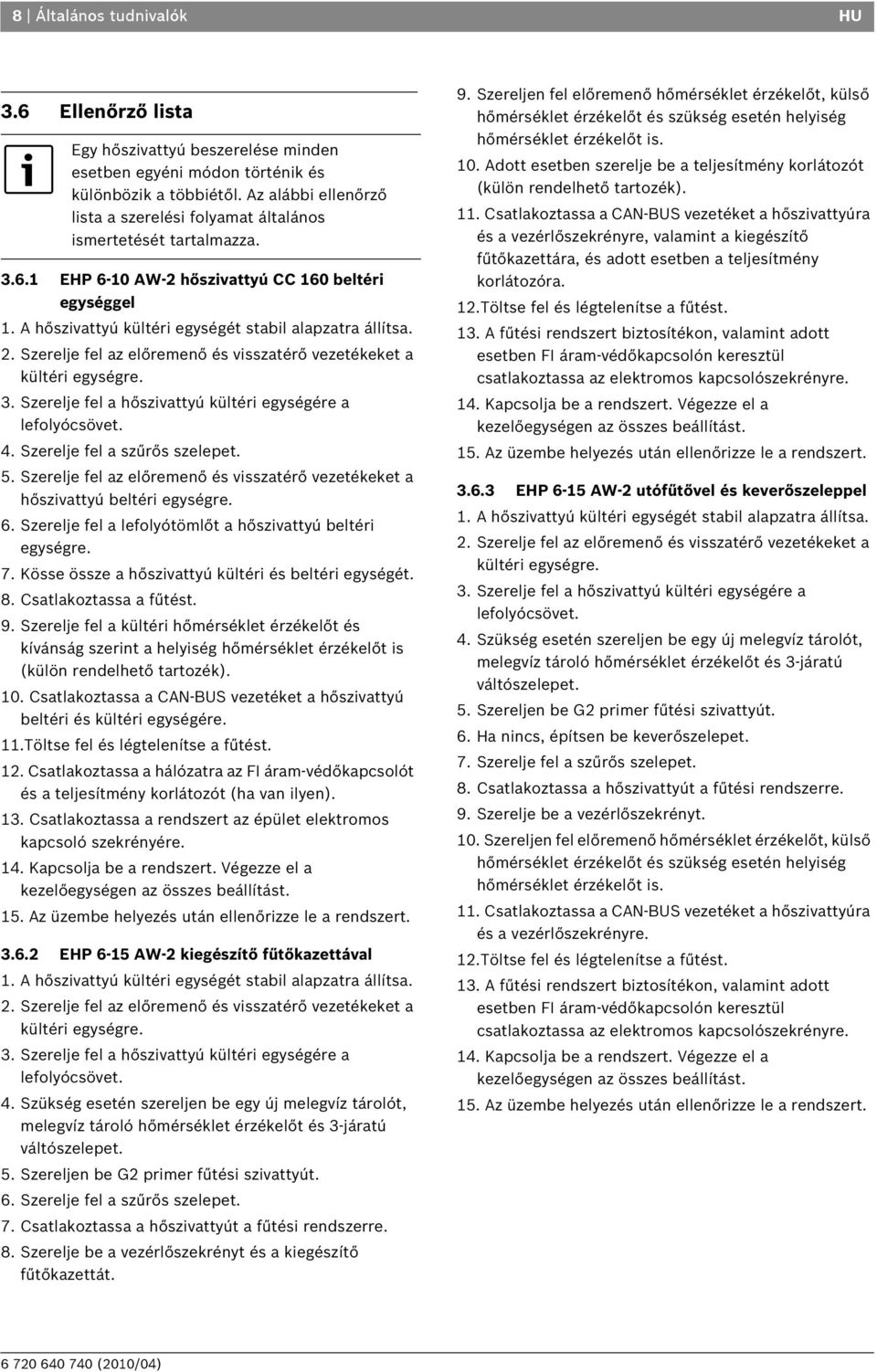 2. Szerelje fel az előremenő és visszatérő vezetékeket a kültéri egységre. 3. Szerelje fel a hőszivattyú kültéri egységére a lefolyócsövet. 4. Szerelje fel a szűrős szelepet. 5.