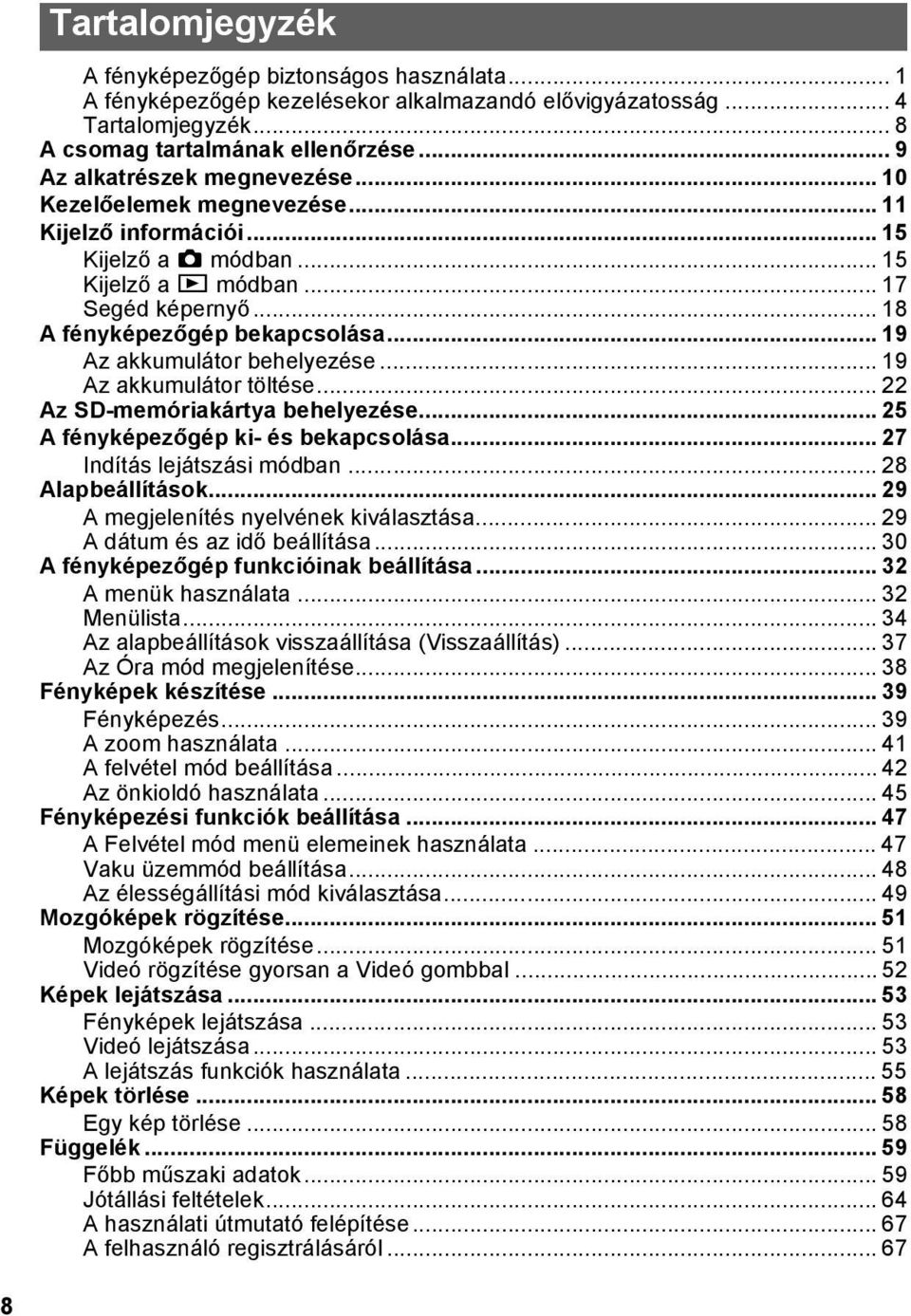 .. 19 Az akkumulátor behelyezése... 19 Az akkumulátor töltése... 22 Az SD-memóriakártya behelyezése... 25 A fényképezőgép ki- és bekapcsolása... 27 Indítás lejátszási módban... 28 Alapbeállítások.