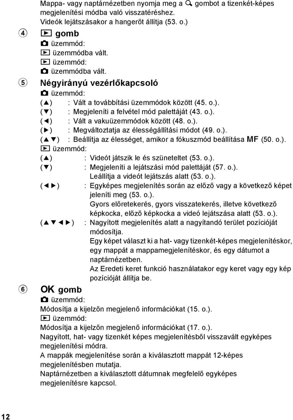 o.). (5) : Megváltoztatja az élességállítási módot (49. o.). (23) : Beállítja az élességet, amikor a fókuszmód beállítása \ (50. o.). Q üzemmód: (2) : Videót játszik le és szüneteltet (53. o.). (3) : Megjeleníti a lejátszási mód palettáját (57.