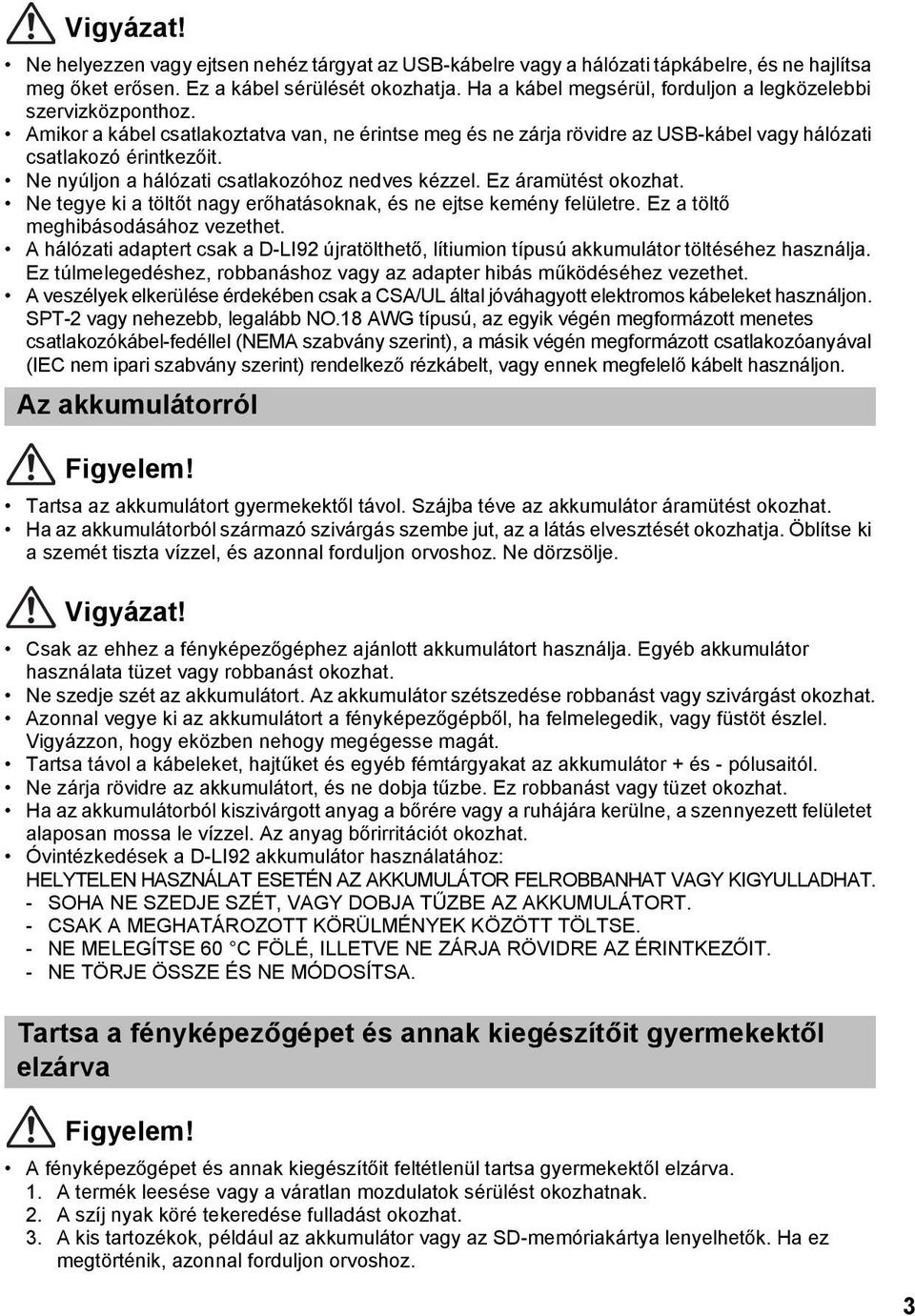 Ne nyúljon a hálózati csatlakozóhoz nedves kézzel. Ez áramütést okozhat. Ne tegye ki a töltőt nagy erőhatásoknak, és ne ejtse kemény felületre. Ez a töltő meghibásodásához vezethet.