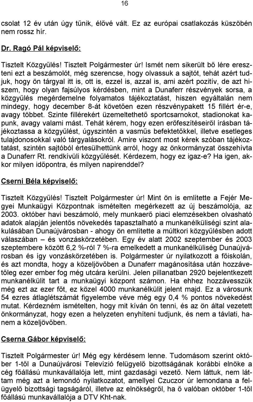 hogy olyan fajsúlyos kérdésben, mint a Dunaferr részvények sorsa, a közgyűlés megérdemelne folyamatos tájékoztatást, hiszen egyáltalán nem mindegy, hogy december 8-át követően ezen részvénypakett 15
