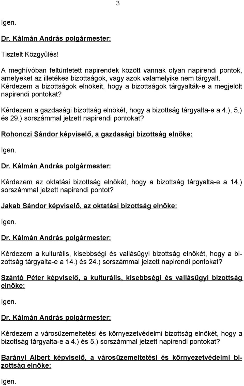 ) sorszámmal jelzett napirendi pontokat? Rohonczi Sándor képviselő, a gazdasági bizottság elnöke: Igen. Kérdezem az oktatási bizottság elnökét, hogy a bizottság tárgyalta-e a 14.