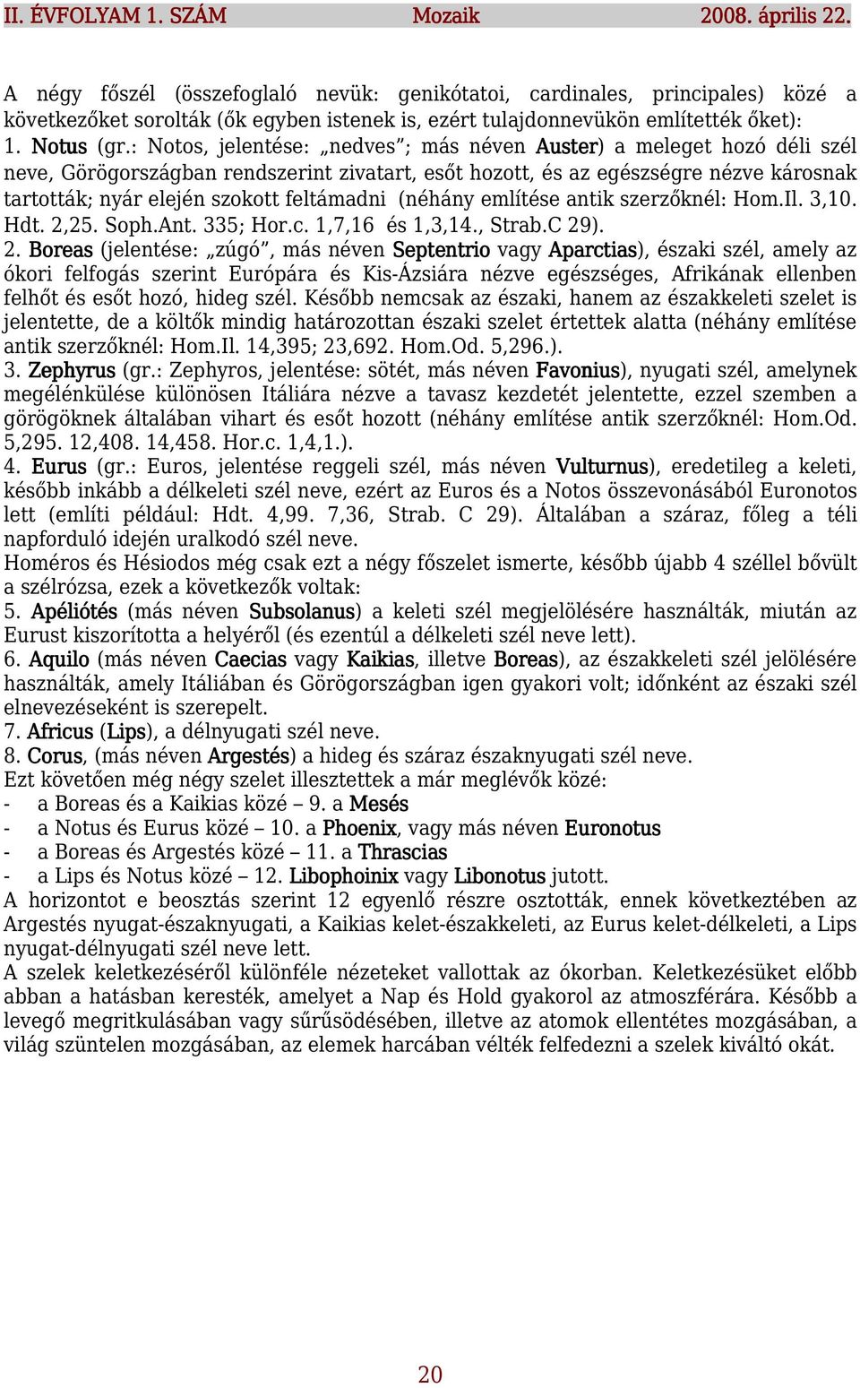 : Notos, jelentése: nedves ; más néven Auster) a meleget hozó déli szél neve, Görögországban rendszerint zivatart, esőt hozott, és az egészségre nézve károsnak tartották; nyár elején szokott