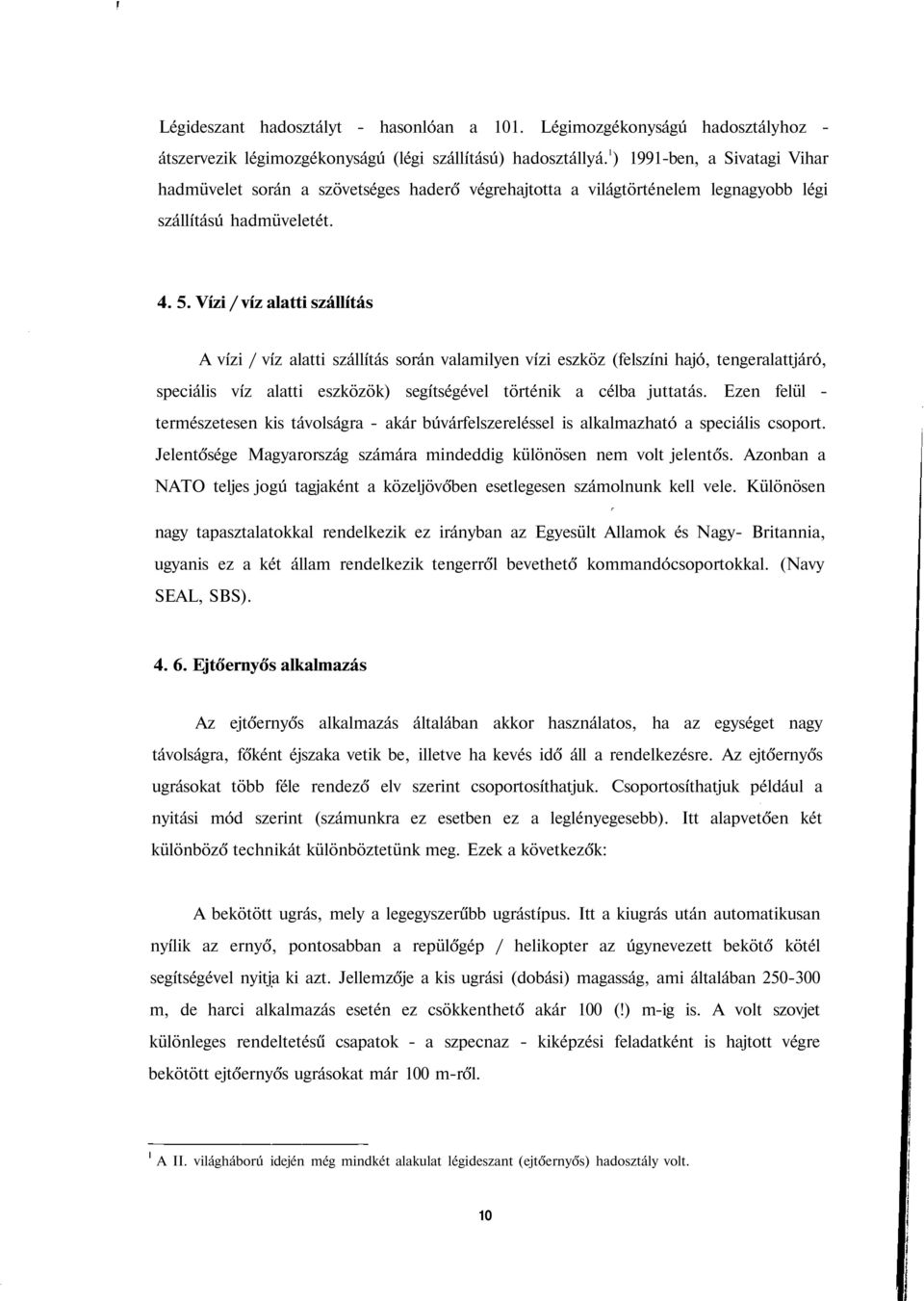 Vízi / víz alatti szállítás A vízi / víz alatti szállítás során valamilyen vízi eszköz (felszíni hajó, tengeralattjáró, speciális víz alatti eszközök) segítségével történik a célba juttatás.
