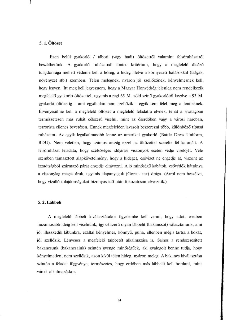 Télen melegnek, nyáron jól szellőzőnek, kényelmesnek kell, hogy legyen. Itt meg kell jegyeznem, hogy a Magyar Honvédség jelenleg nem rendelkezik megfelelő gyakorló öltözettel, ugyanis a régi 65 M.