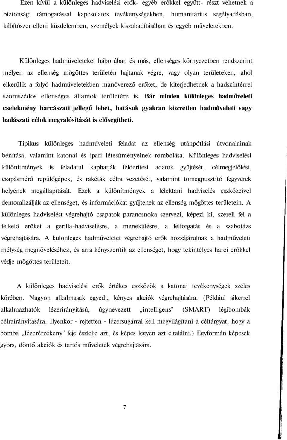 Különleges hadmüveleteket háborúban és más, ellenséges környezetben rendszerint mélyen az ellenség mögöttes területén hajtanak végre, vagy olyan területeken, ahol elkerülik a folyó hadmüveletekben