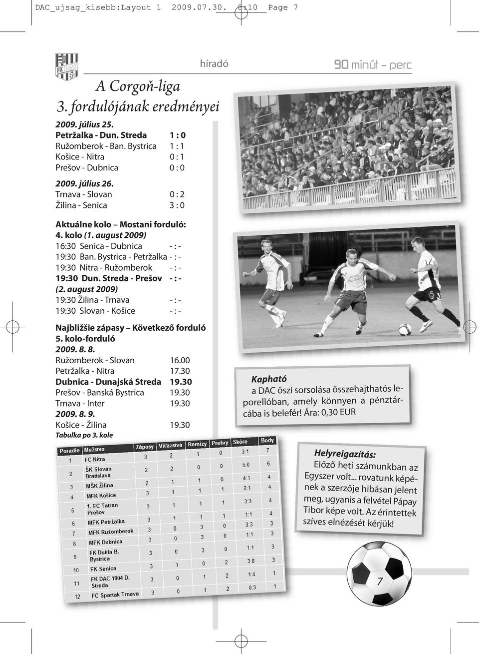 august 2009) 16:30 Senica - Dubnica - : - 19:30 Ban. Bystrica - Petržalka - : - 19:30 Nitra - Ružomberok - : - 19:30 Dun. Streda - Prešov - : - (2.
