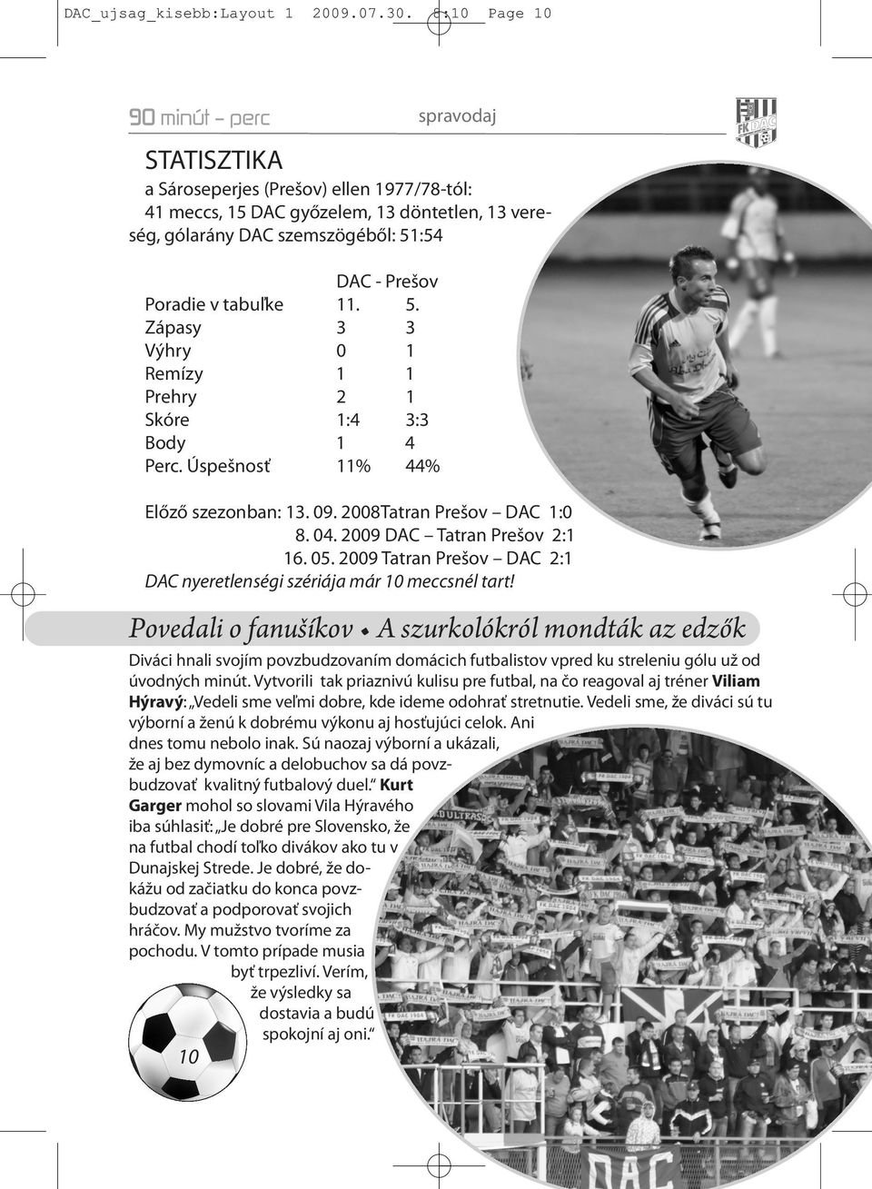 v tabuľke 11. 5. Zápasy 3 3 Výhry 0 1 Remízy 1 1 Prehry 2 1 Skóre 1:4 3:3 Body 1 4 Perc. Úspešnosť 11% 44% Előző szezonban: 13. 09. 2008Tatran Prešov DAC 1:0 8. 04. 2009 DAC Tatran Prešov 2:1 16. 05.