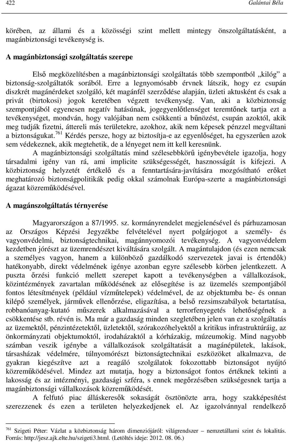 Erre a legnyomósabb érvnek látszik, hogy ez csupán diszkrét magánérdeket szolgáló, két magánfél szerzıdése alapján, üzleti aktusként és csak a privát (birtokosi) jogok keretében végzett tevékenység.