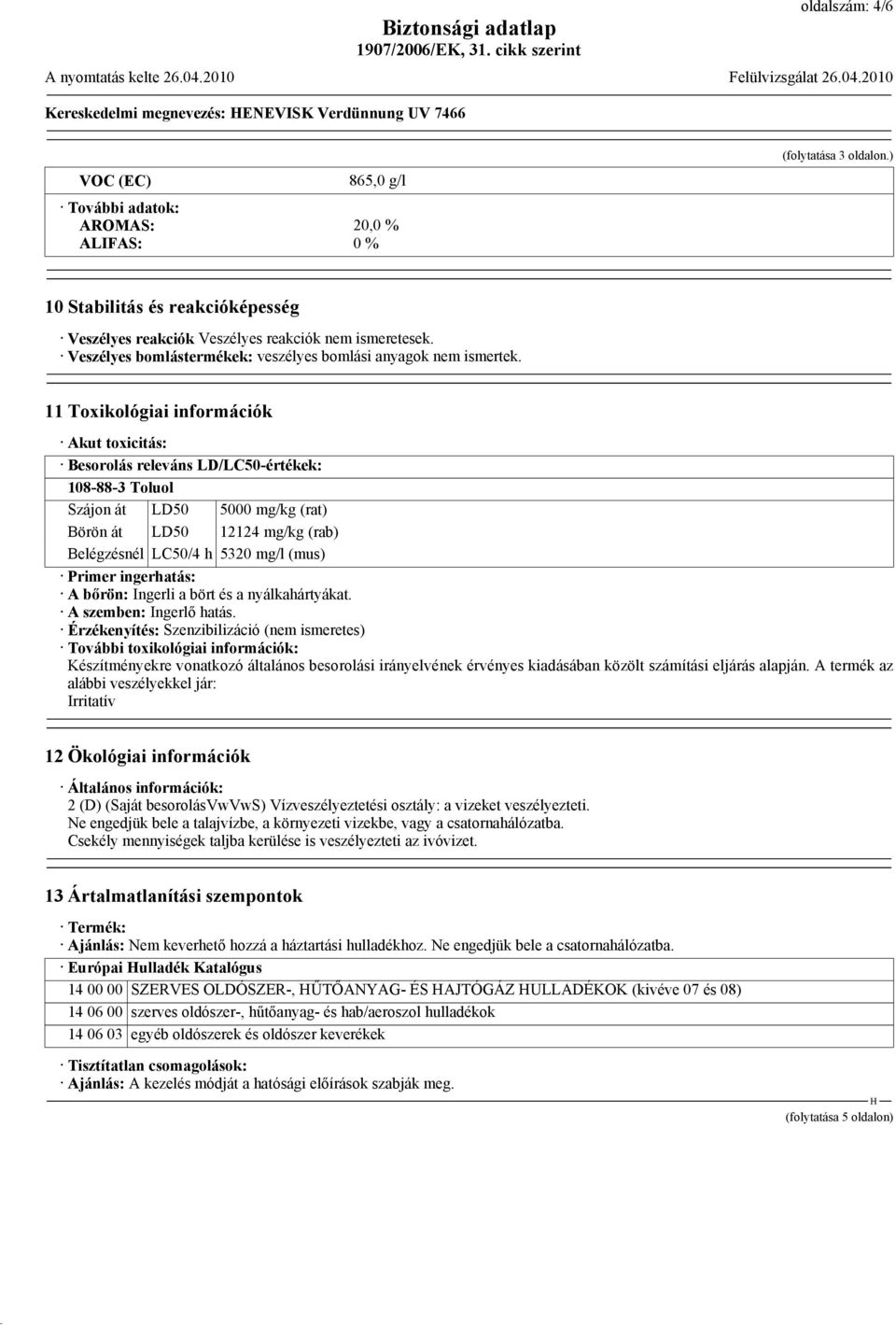 11 Toxikológiai információk Akut toxicitás: Besorolás releváns LD/LC50-értékek: 108-88-3 Toluol Szájon át LD50 5000 mg/kg (rat) Börön át LD50 12124 mg/kg (rab) Belégzésnél LC50/4 h 5320 mg/l (mus)