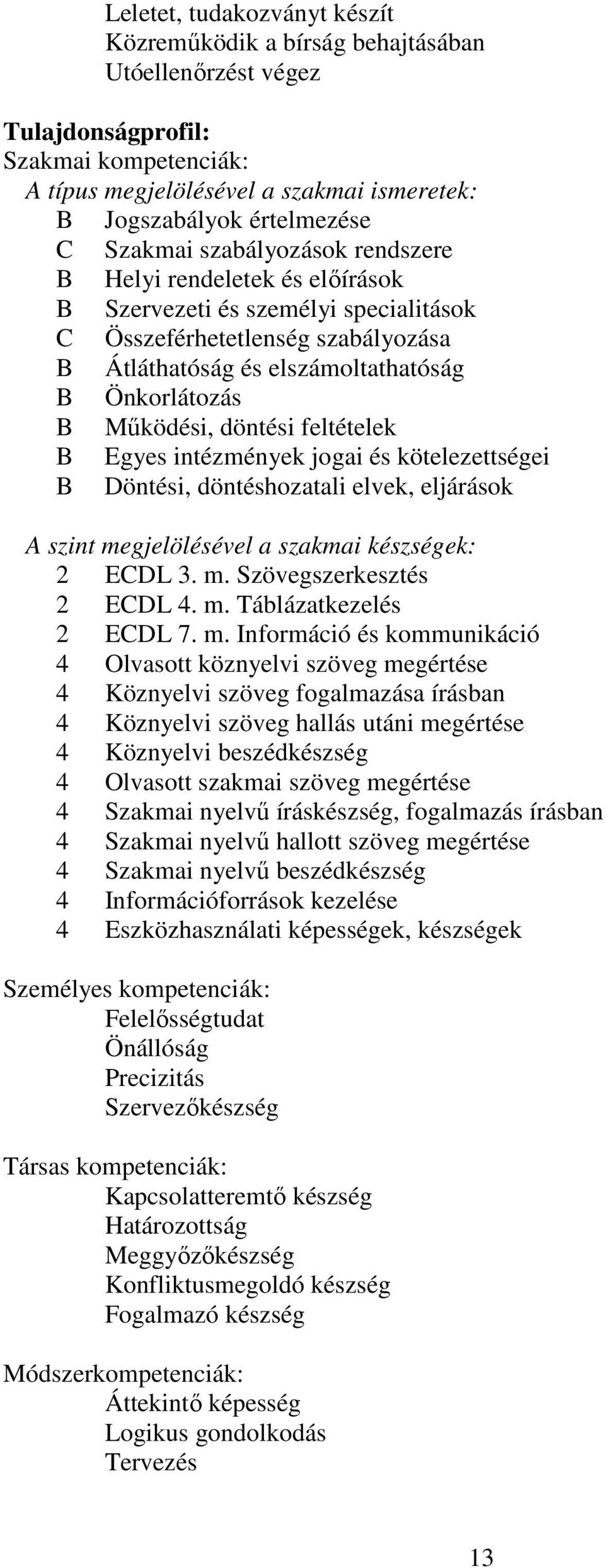 feltételek Egyes intézmények jogai és kötelezettségei Döntési, döntéshozatali elvek, eljárások A szint megjelölésével a szakmai készségek: 2 ECDL 3. m. Szövegszerkesztés 2 ECDL 4. m. Táblázatkezelés 2 ECDL 7.