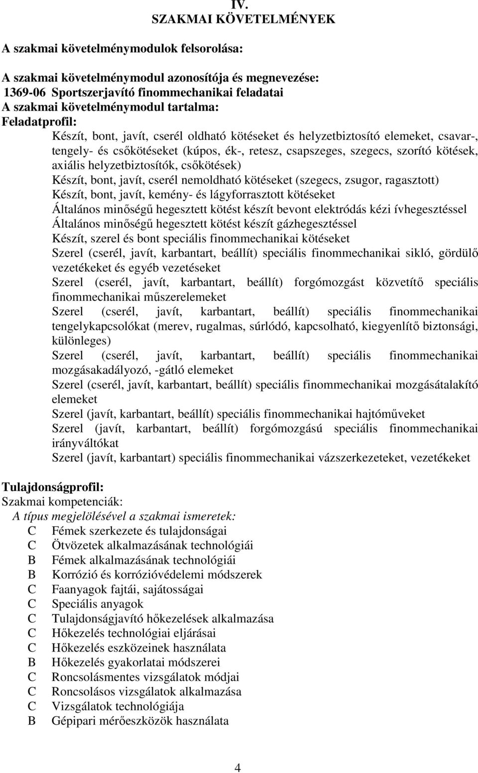 cserél oldható kötéseket és helyzetbiztosító elemeket, csavar-, tengely- és csőkötéseket (kúpos, ék-, retesz, csapszeges, szegecs, szorító kötések, axiális helyzetbiztosítók, csőkötések) Készít,