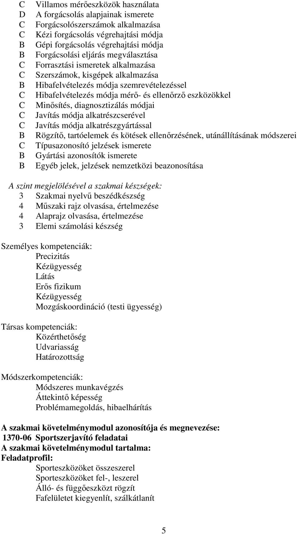 diagnosztizálás módjai Javítás módja alkatrészcserével Javítás módja alkatrészgyártással Rögzítő, tartóelemek és kötések ellenőrzésének, utánállításának módszerei Típusazonosító jelzések ismerete