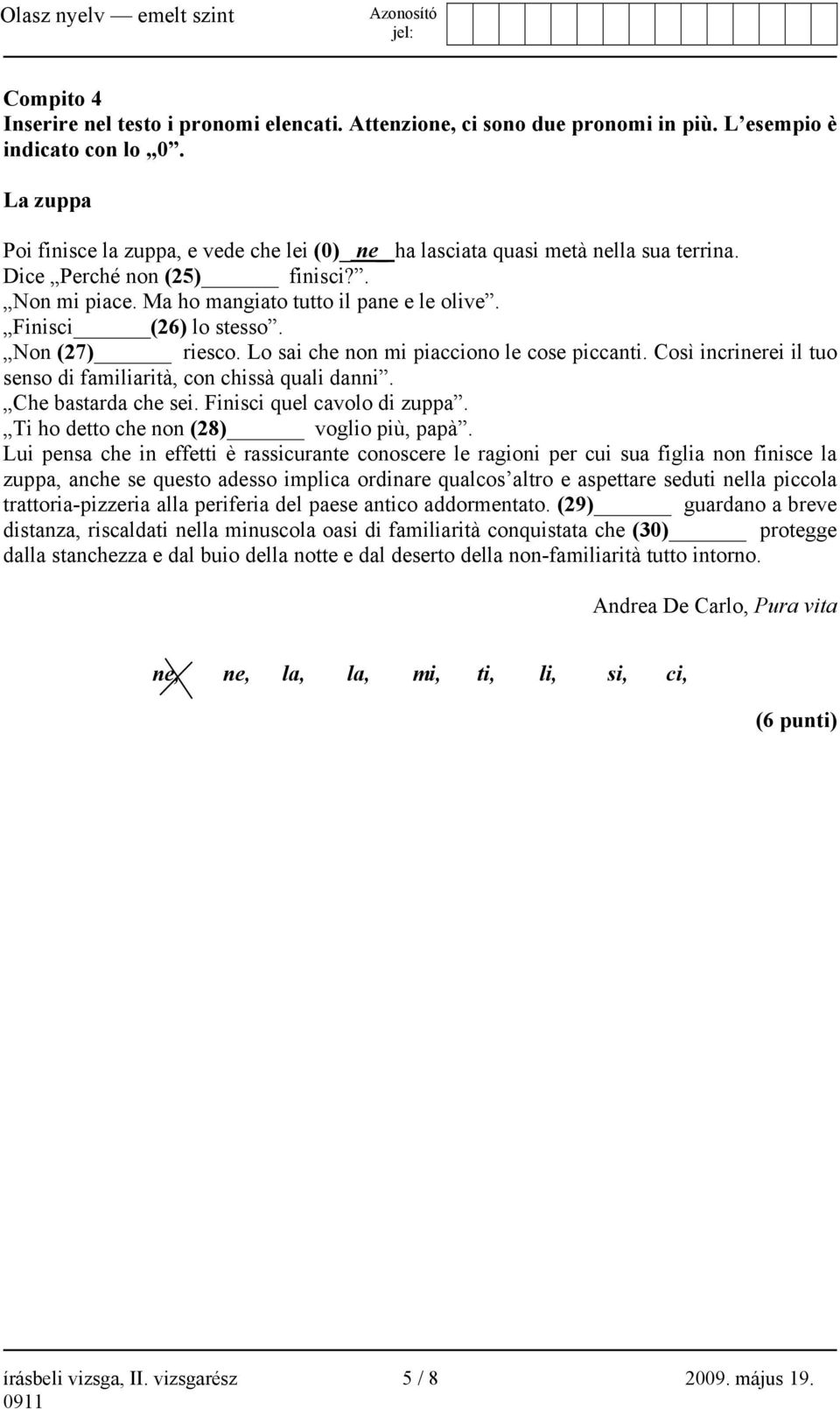 Finisci (26) lo stesso. Non (27) riesco. Lo sai che non mi piacciono le cose piccanti. Così incrinerei il tuo senso di familiarità, con chissà quali danni. Che bastarda che sei.