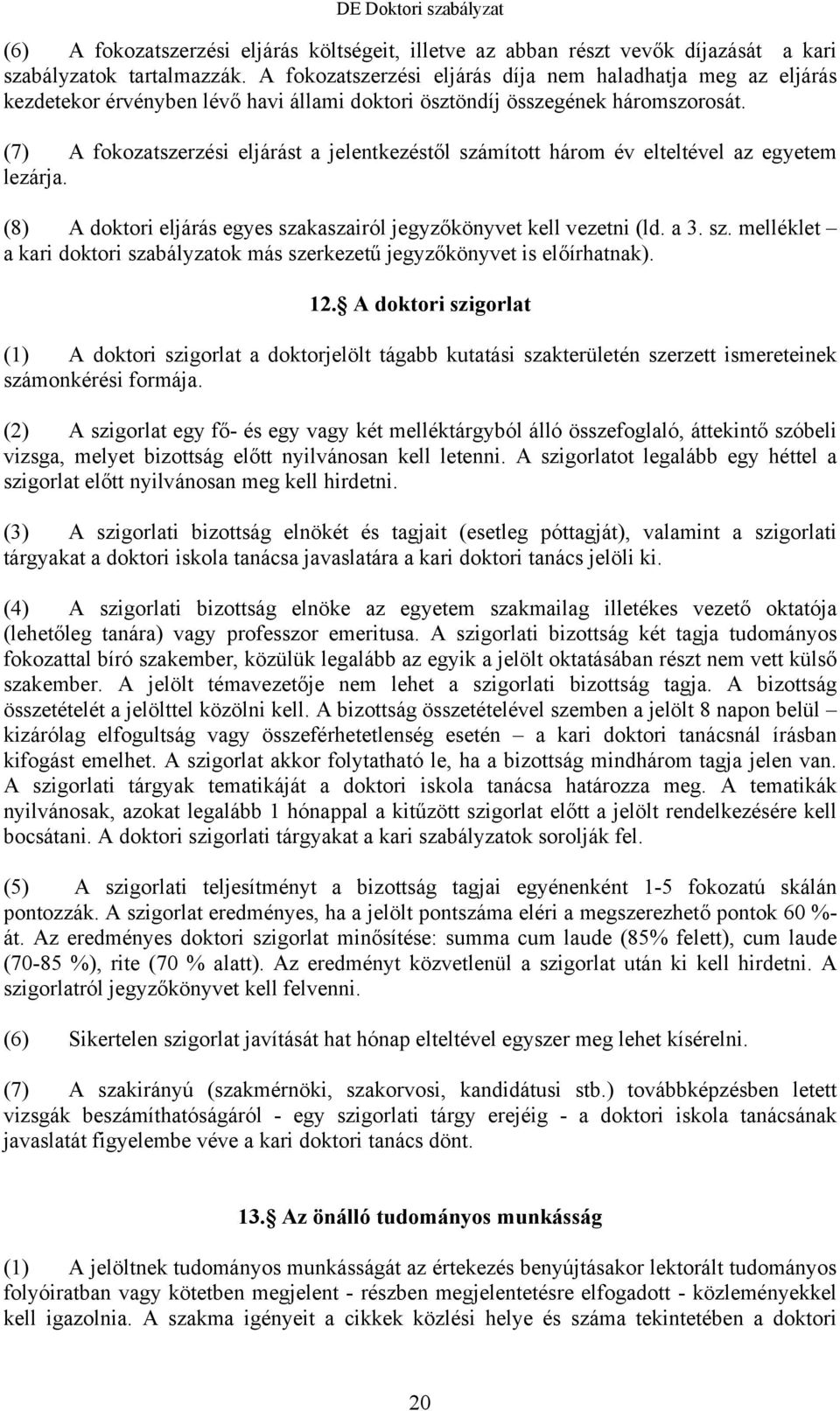 (7) A fokozatszerzési eljárást a jelentkezéstől számított három év elteltével az egyetem lezárja. (8) A doktori eljárás egyes szakaszairól jegyzőkönyvet kell vezetni (ld. a 3. sz. melléklet a kari doktori szabályzatok más szerkezetű jegyzőkönyvet is előírhatnak).