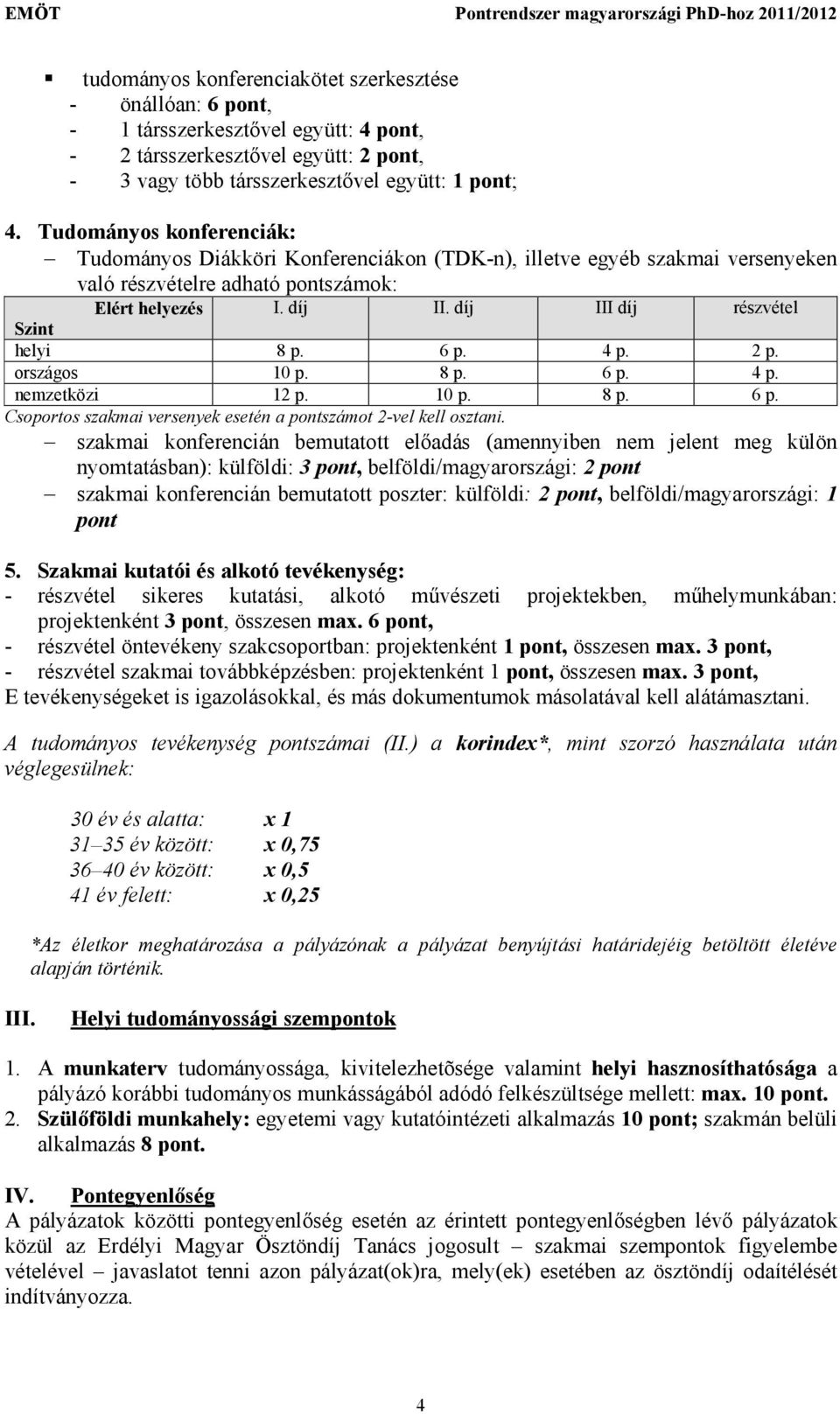 díj III díj részvétel Szint helyi 8 p. 6 p. 4 p. 2 p. országos 10 p. 8 p. 6 p. 4 p. nemzetközi 12 p. 10 p. 8 p. 6 p. Csoportos szakmai versenyek esetén a pontszámot 2-vel kell osztani.