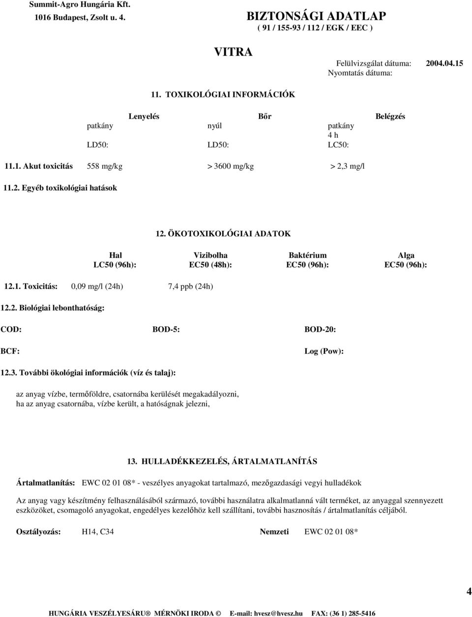 3. További ökológiai információk (víz és talaj): az anyag vízbe, termıföldre, csatornába kerülését megakadályozni, ha az anyag csatornába, vízbe került, a hatóságnak jelezni, 13.