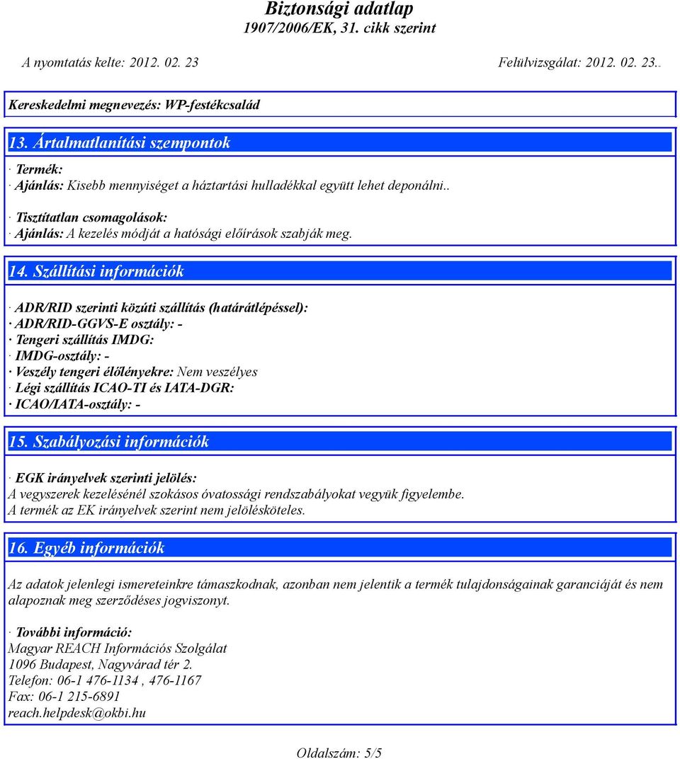 Szállítási információk ADR/RID szerinti közúti szállítás (határátlépéssel): ADR/RID-GGVS-E osztály: - Tengeri szállítás IMDG: IMDG-osztály: - Veszély tengeri élőlényekre: Nem veszélyes Légi szállítás